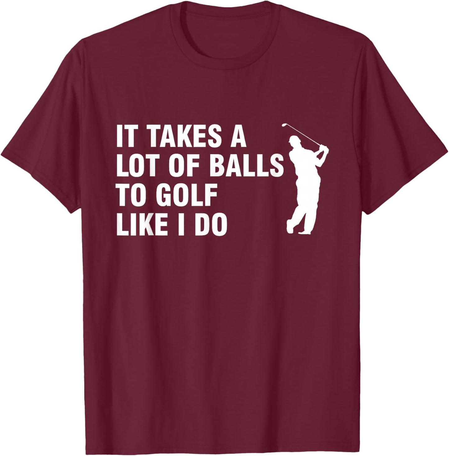It Takes A Lot Of Balls To Golf Like I Do T-Shirt - T-Shirt | Maroon