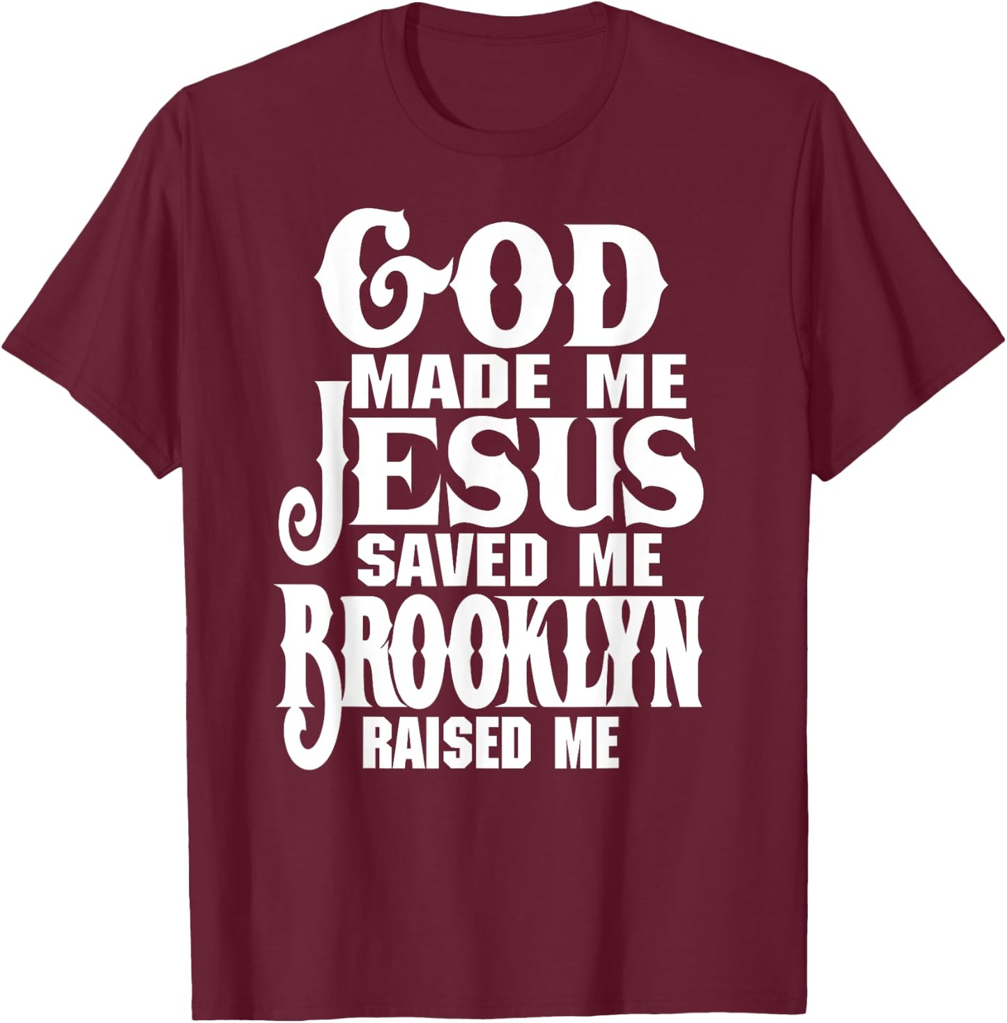 God Made Me Jesus Saved Me Brooklyn Raised Me Love Brooklyn T-Shirt - T-Shirt | Maroon