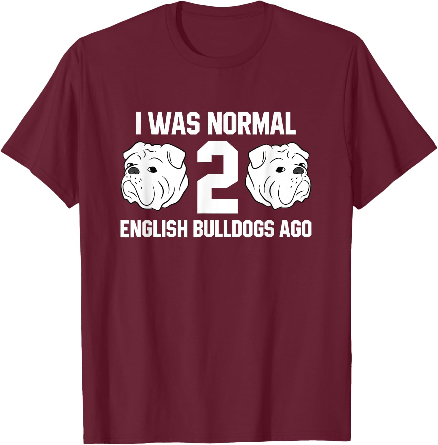 I Was Normal Two English Bulldogs Ago Bulldog Owner Gift T-Shirt - T-Shirt | Maroon