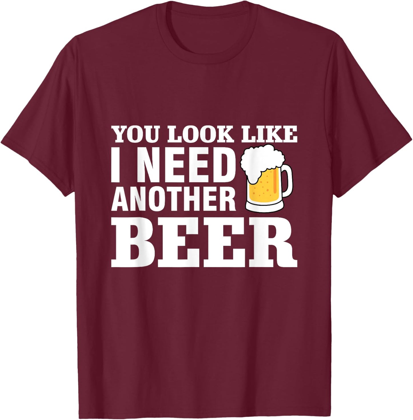 You Look Like I Need Another Beer T-Shirt - T-Shirt | Maroon