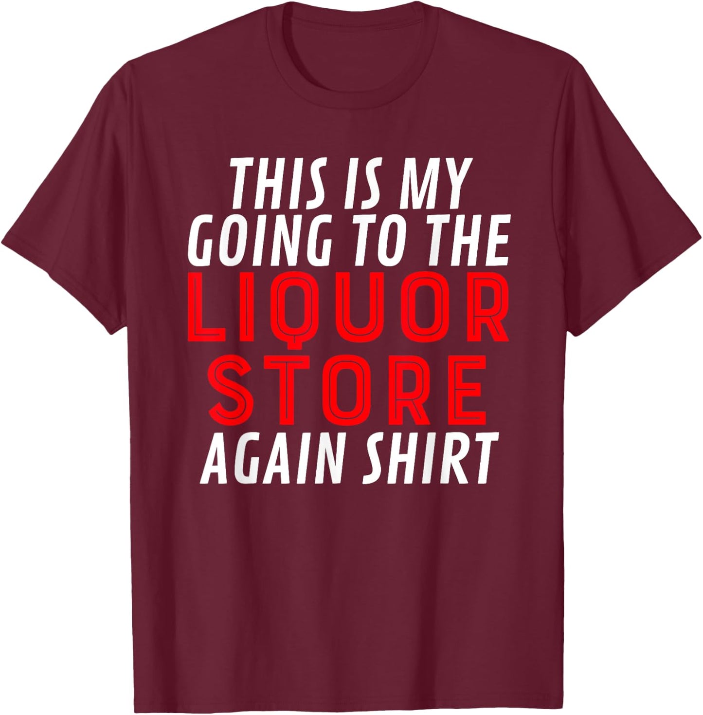 This Is My Going To The Liquor Store Again Drinking Quote T-Shirt - T-Shirt | Maroon