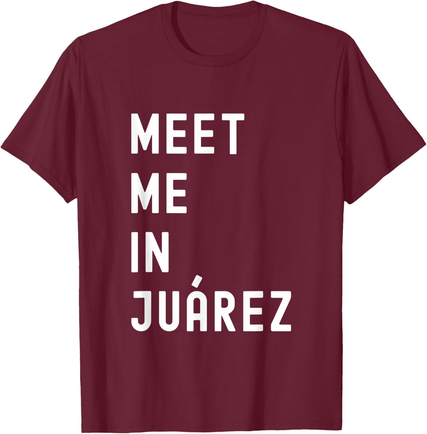 Meet Me In Juárez Chihuahua Mexico T-Shirt - T-Shirt | Maroon