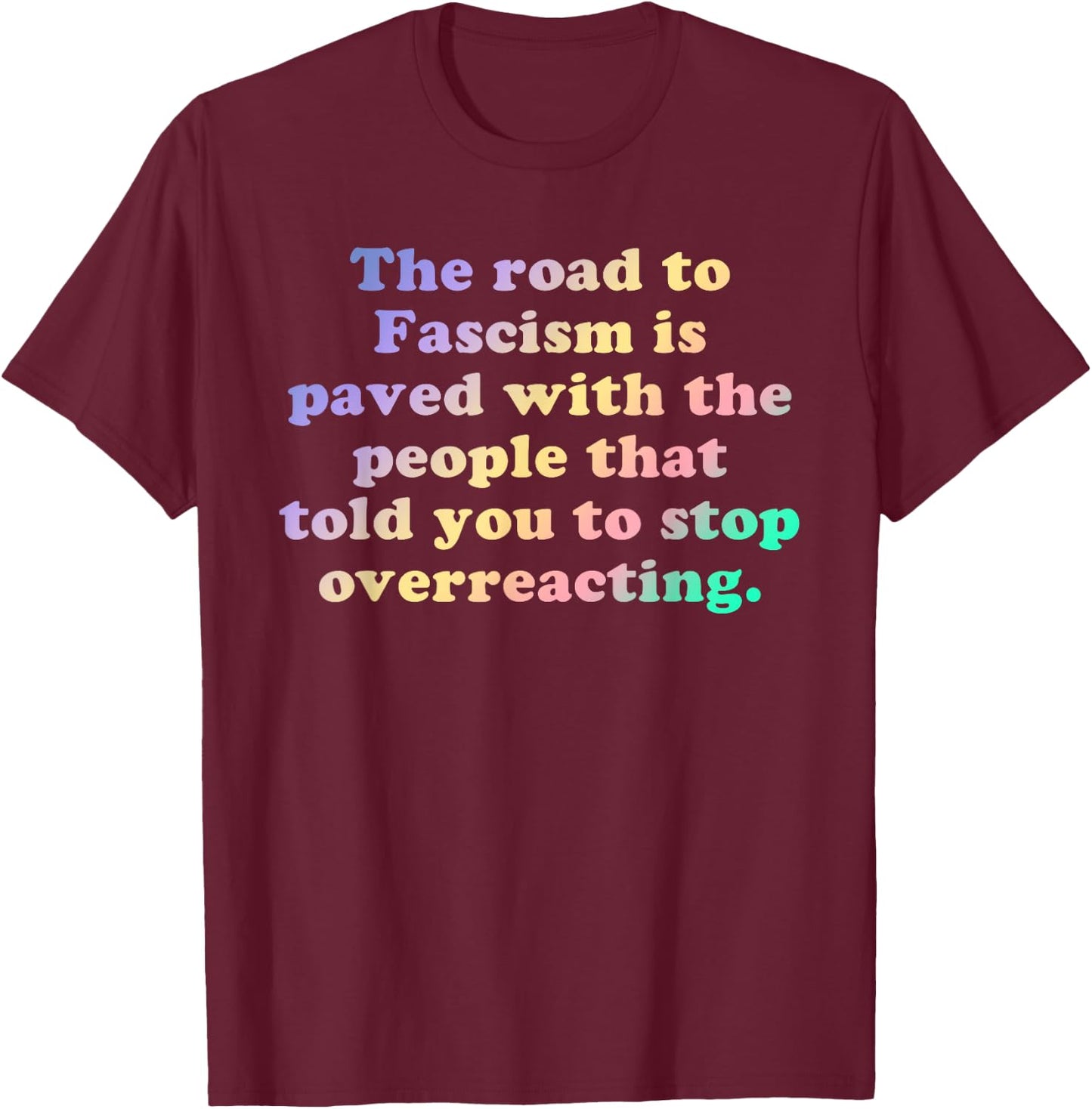 The Road to Fascism is Paved With the People Who Told You To T-Shirt - T-Shirt | Maroon