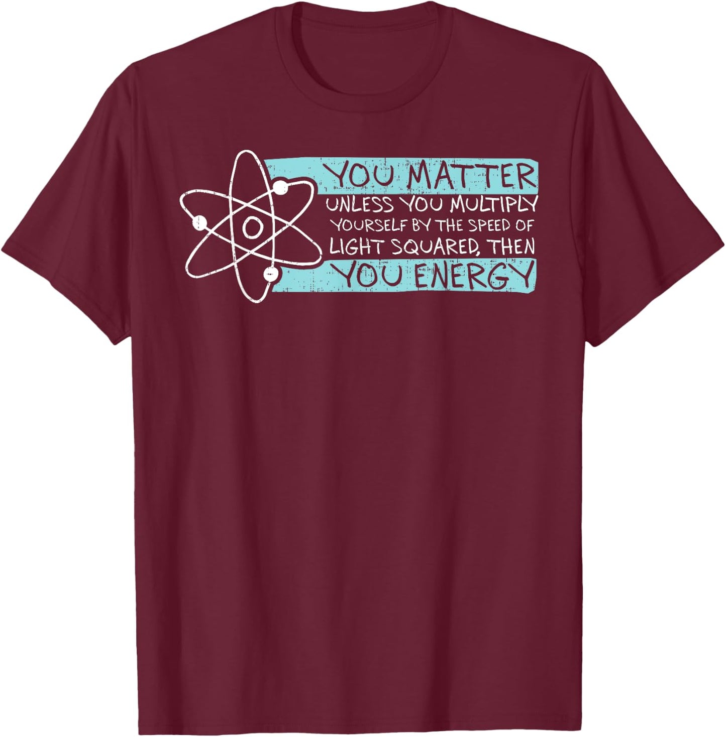 Science Quote gift, You Matter, You Energy T-Shirt - T-Shirt | Maroon