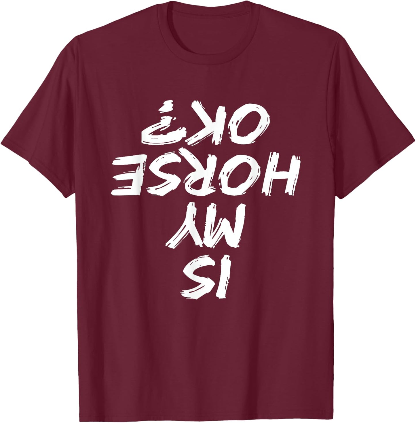Horseback Riding Funny saying Is My Horse OK Horses Quotes T-Shirt - T-Shirt | Maroon