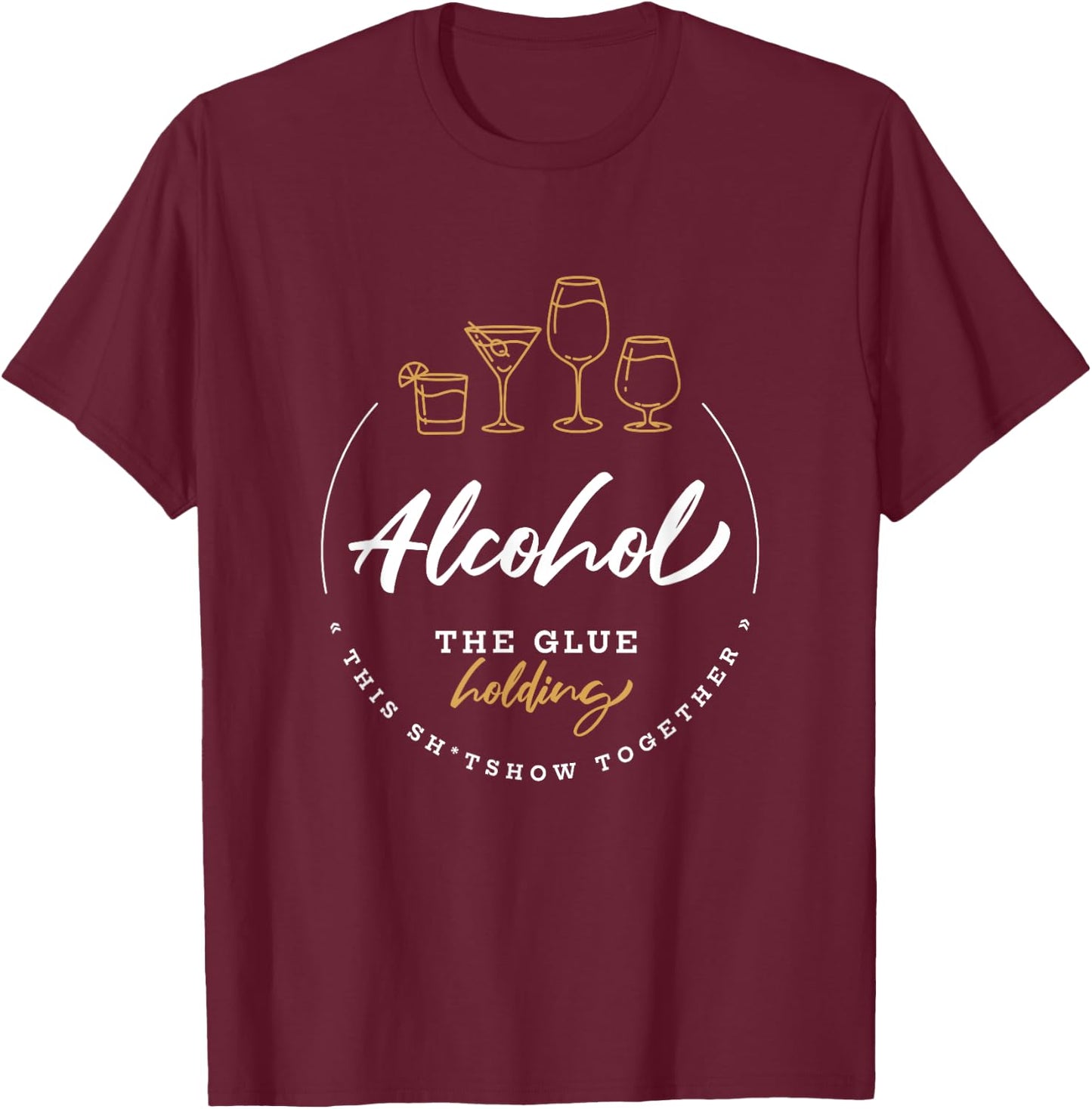 Alcohol, The Glue Holding This Shitshow Together / Drinking T-Shirt - T-Shirt | Maroon