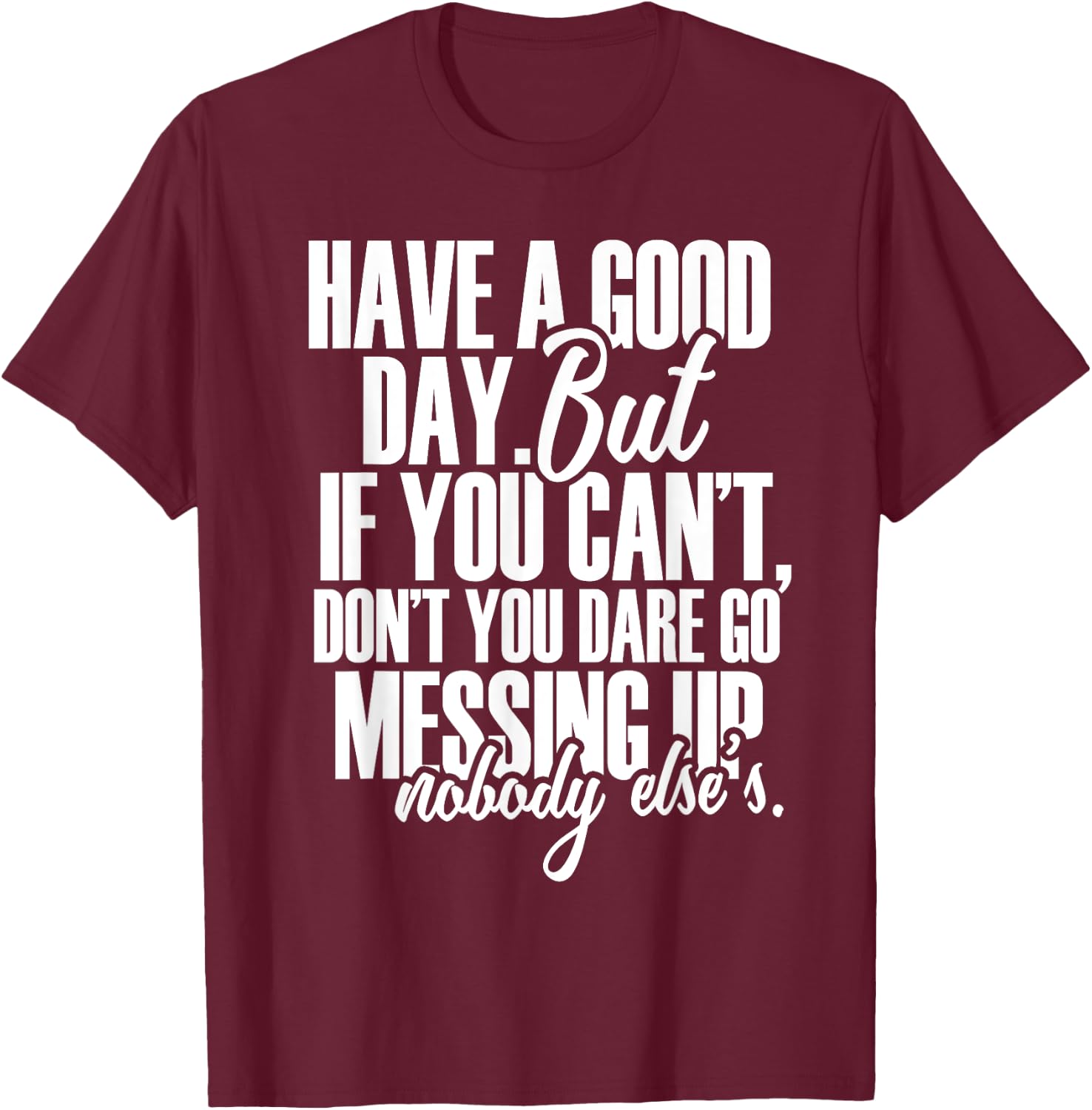 Have a Good Day But If You Cant T-Shirt - T-Shirt | Maroon