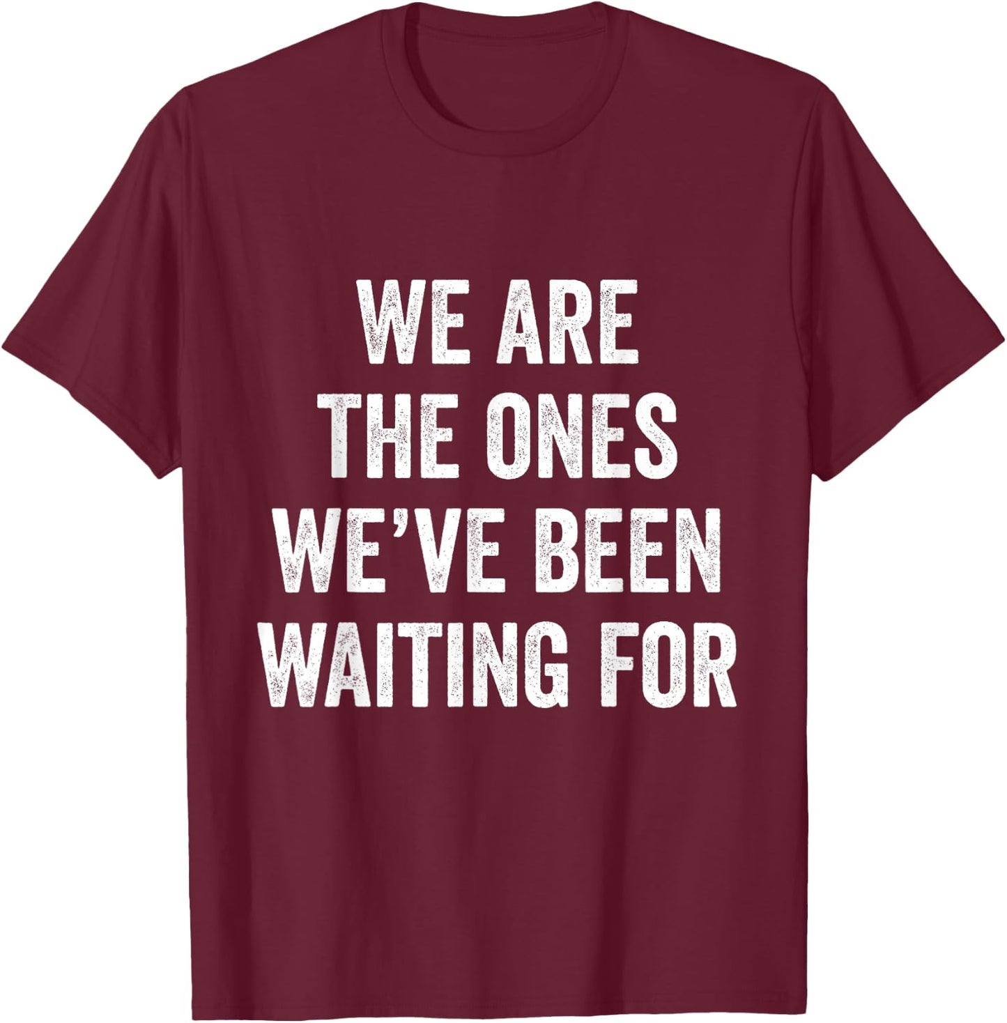 We Are The Ones We’ve Been Waiting For T-Shirt - T-Shirt | Maroon