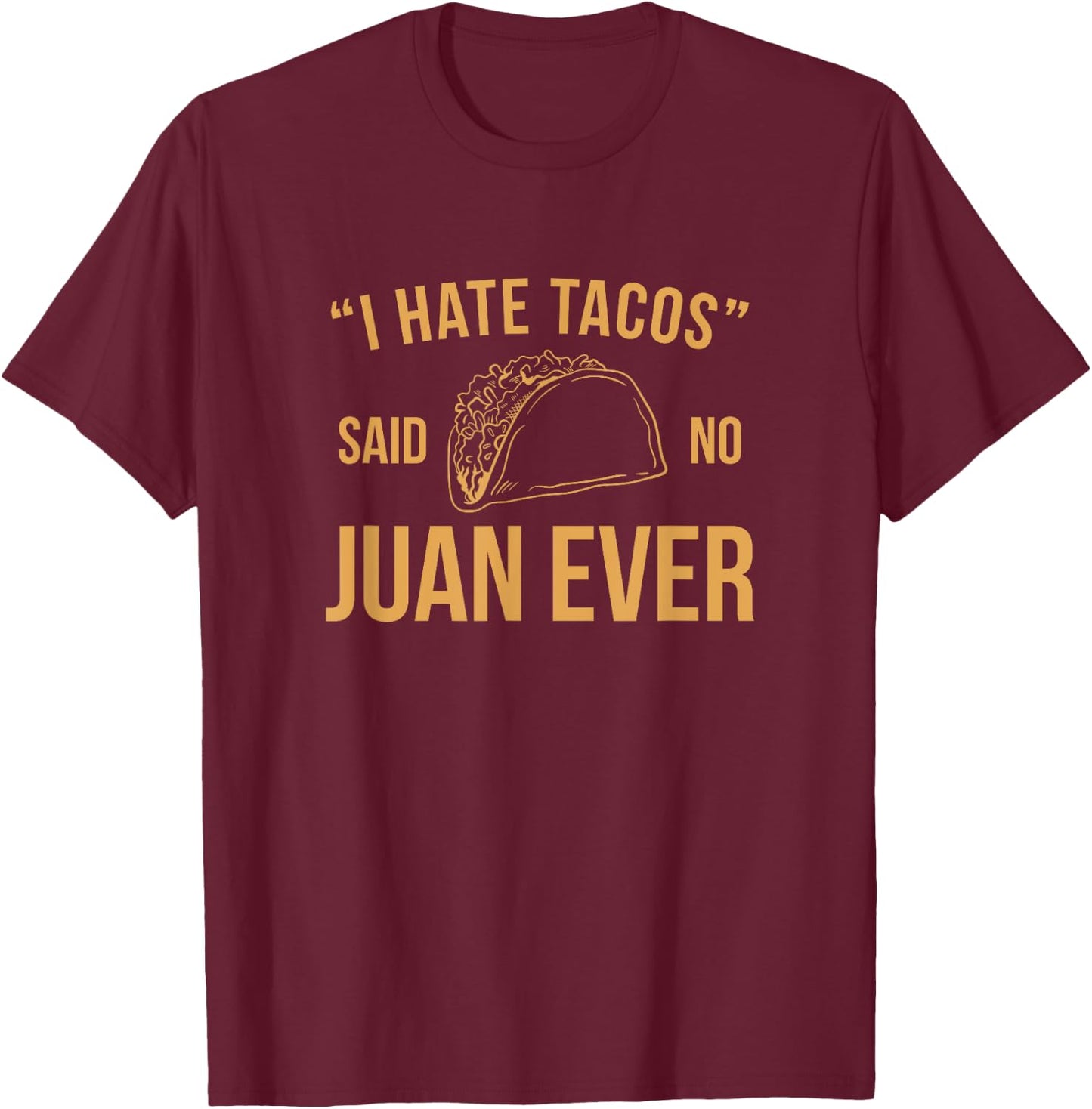 I Hate Tacos Said No Juan Ever Funny T-Shirt - T-Shirt | Maroon