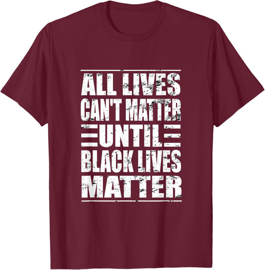 All Lives Can't Matter Until Black Lives Matter BLM T-Shirt - T-Shirt | Maroon