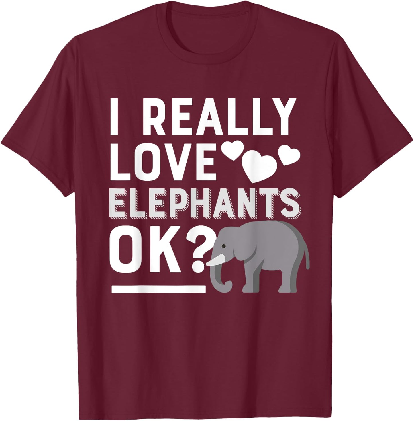 I Really Love Elephants Ok Funny Elephant Lover Gift T-Shirt - T-Shirt | Maroon
