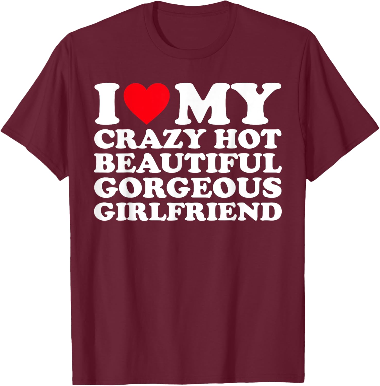 I Love My Crazy Hot Beautiful Gorgeous Girlfriend GF T-Shirt - T-Shirt | Maroon