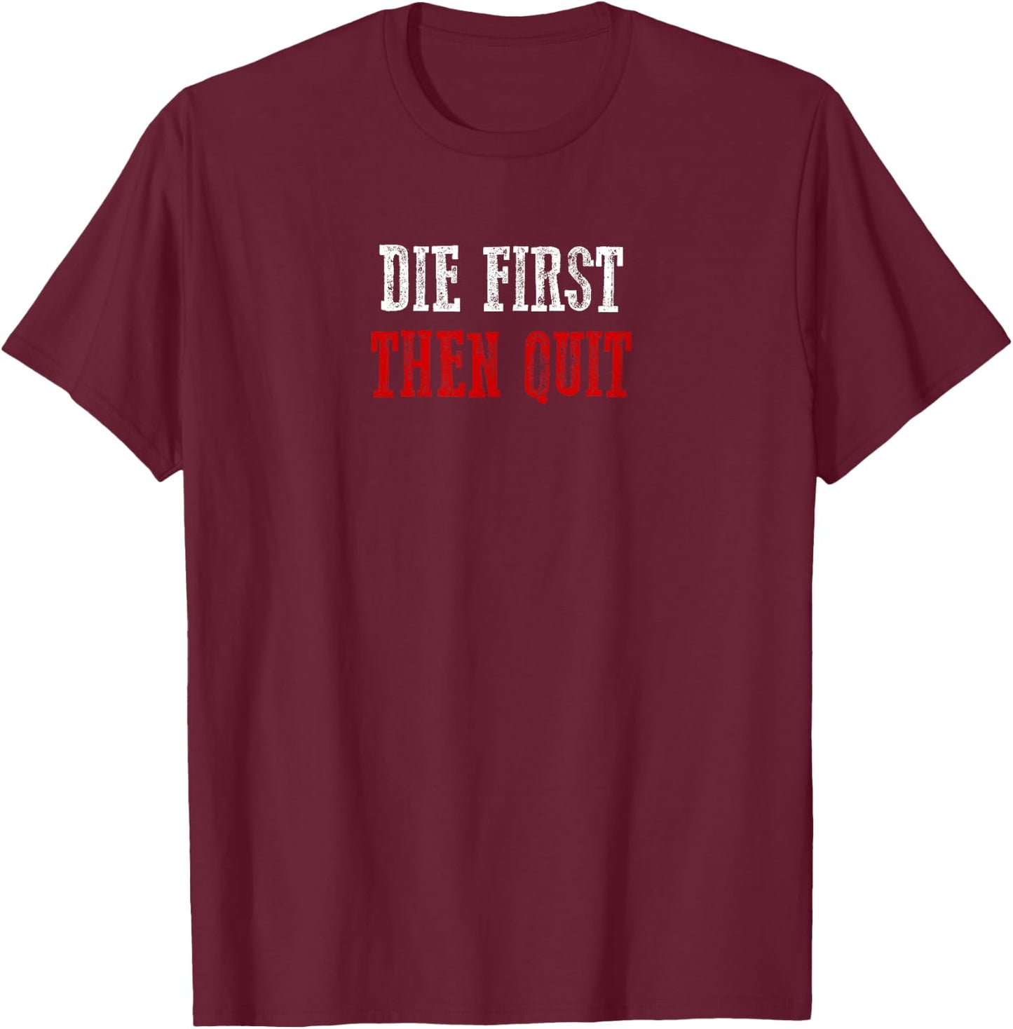 DIE FIRST THEN QUIT Relentless Motivational Bold Determined T-Shirt - T-Shirt | Maroon