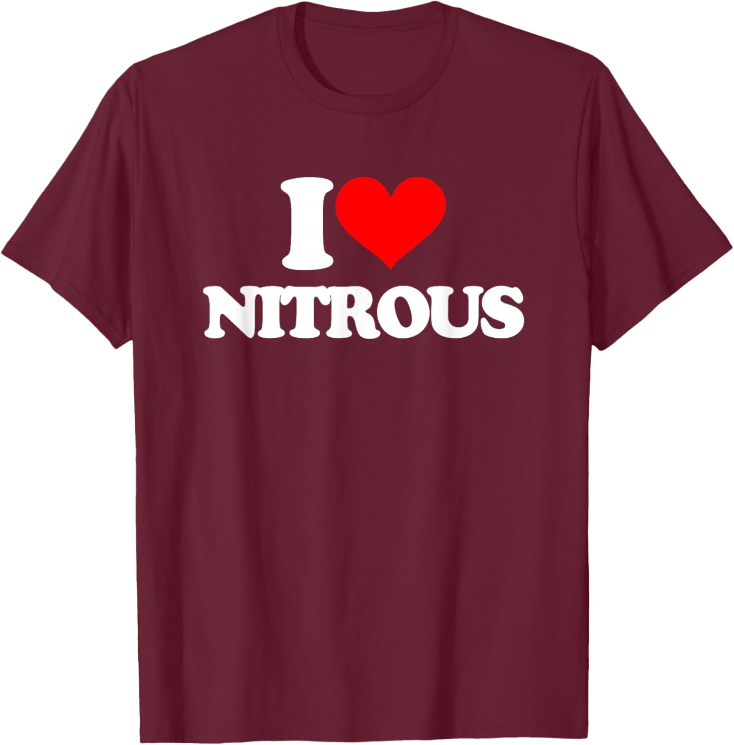 I Love Nitrous - Funny Saying Sarcastic Cute Cool Novelty T-Shirt - T-Shirt | Maroon