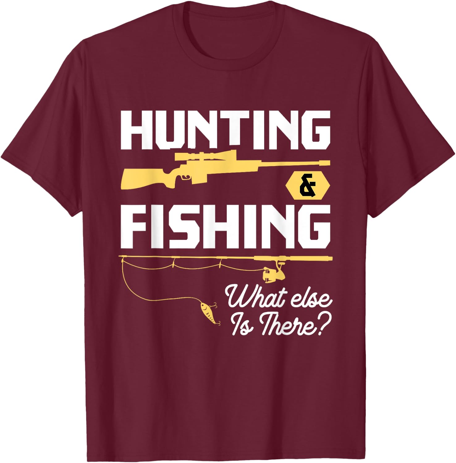 Hunting & Fishing What Else is There - Funny Fisher & Hunter T-Shirt - T-Shirt | Maroon