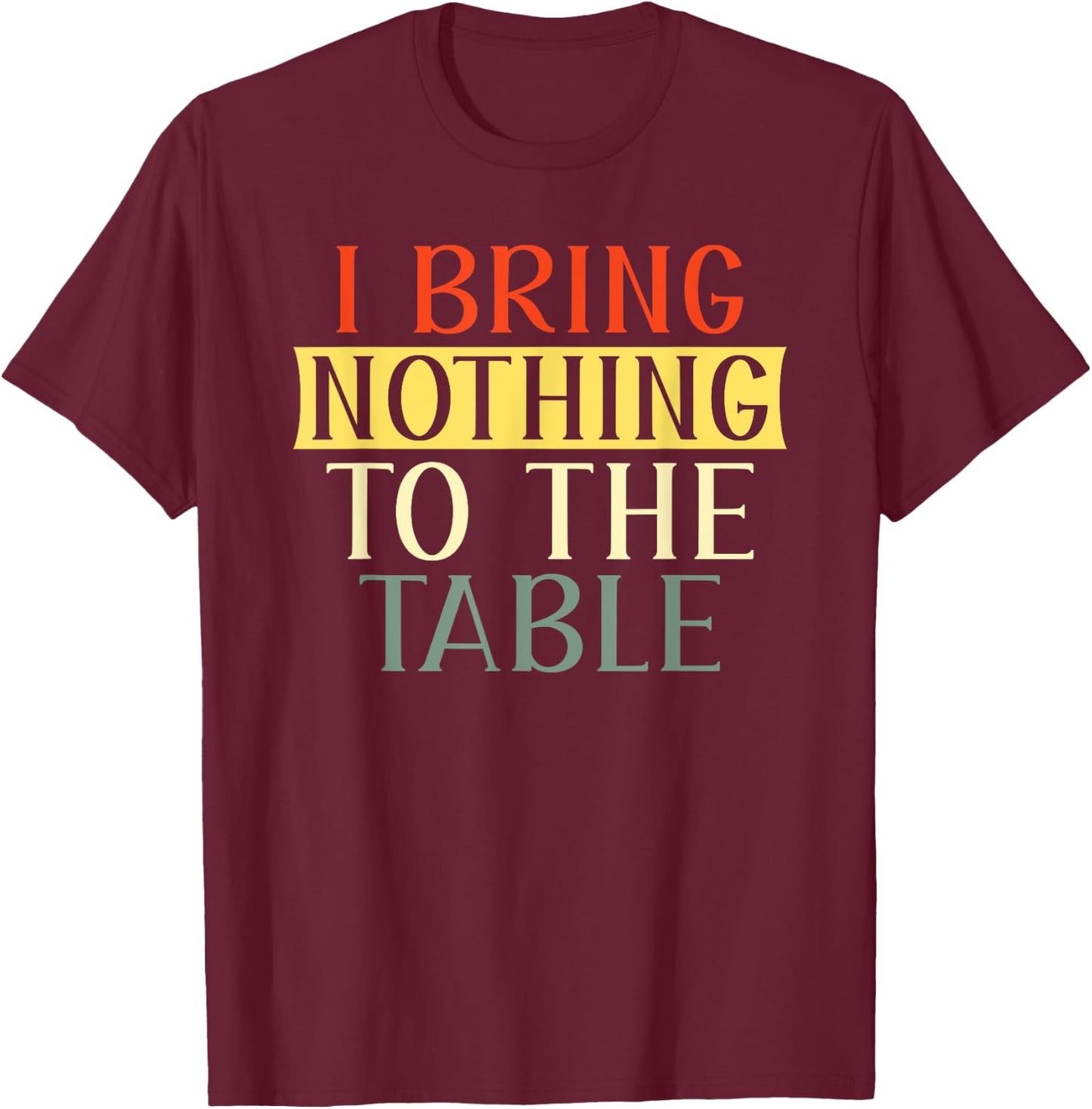 I Bring Nothing to the Table I'm useless Funny Lazy T-Shirt - T-Shirt | Maroon