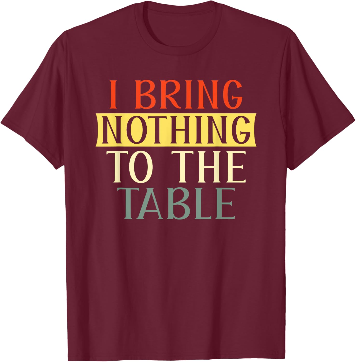 I Bring Nothing to the Table I'm useless Funny Lazy T-Shirt - T-Shirt | Maroon