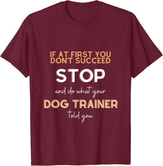Stop and do what your DOG TRAINER told you funny sarcastic T-Shirt - T-Shirt | Maroon