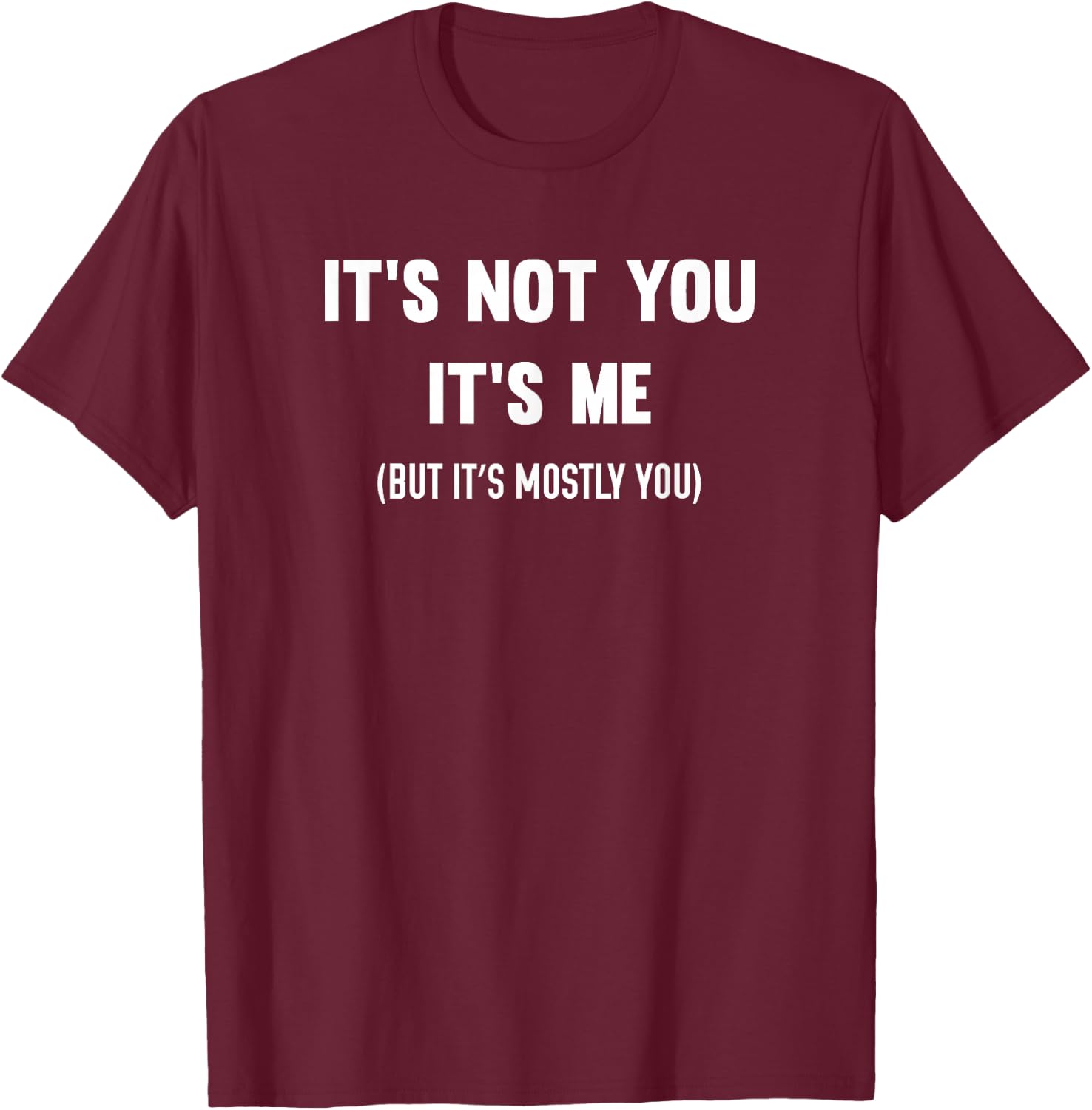 It's Not You It's Me But It's Mostly You T-Shirt - T-Shirt | Maroon
