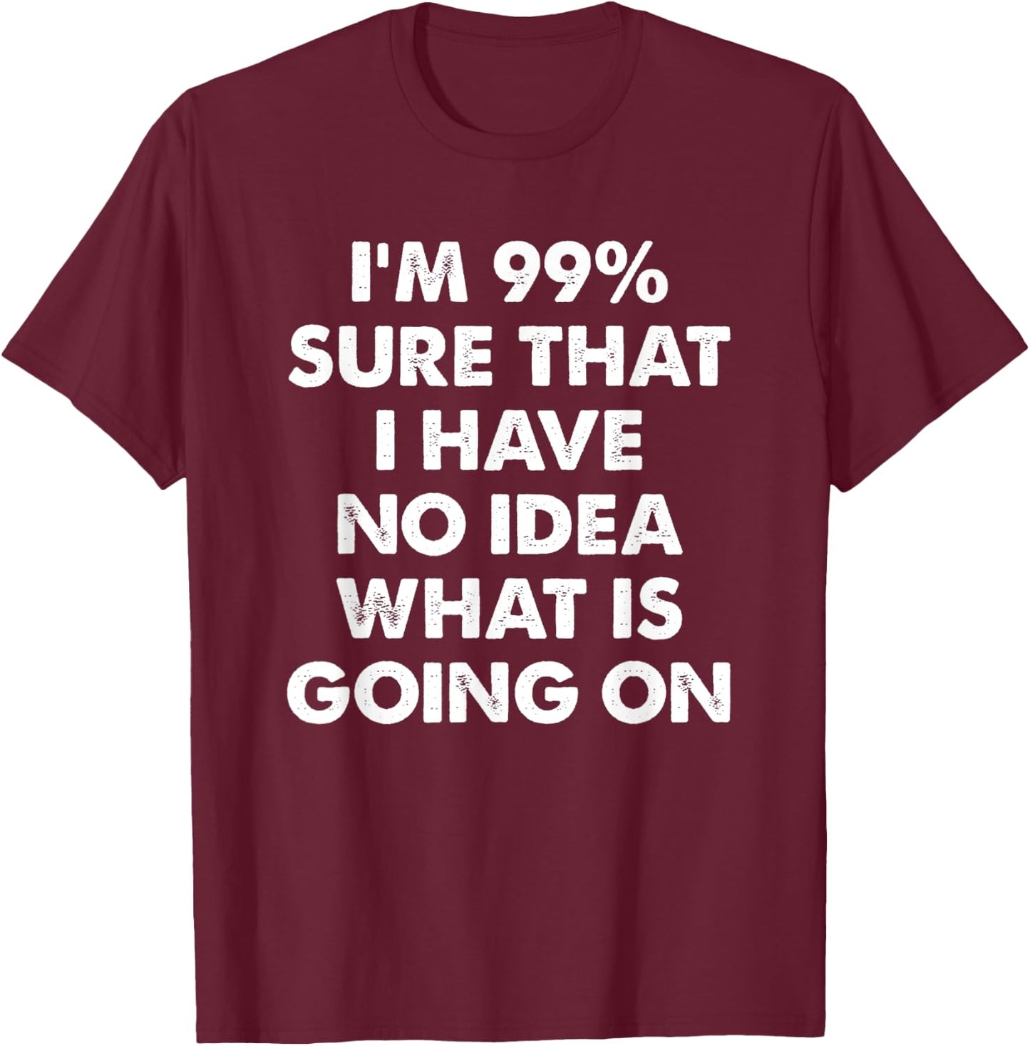 I'm 99% Sure That I Have No Idea What Is Going On T-Shirt - T-Shirt | Maroon