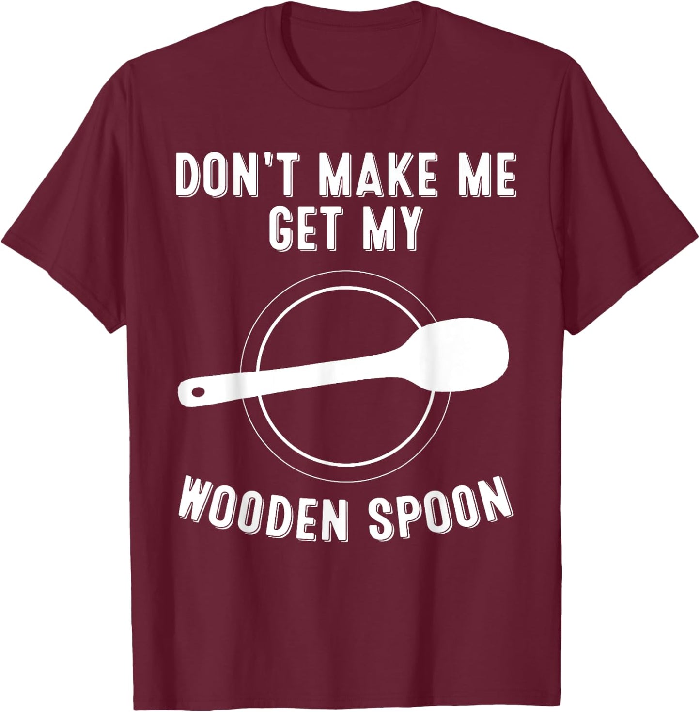 Funny Don't Make Me Get My Wooden Spoon Gift Cute Men Women T-Shirt - T-Shirt | Maroon