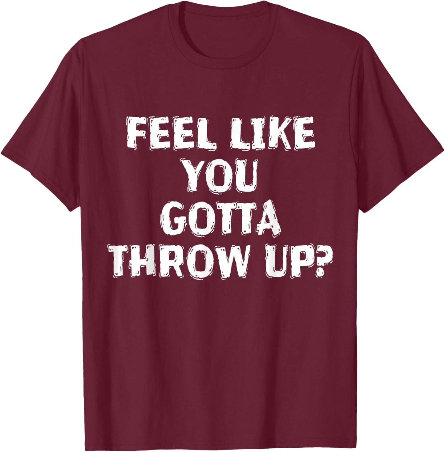 Feel Like You Gotta Throw Up Funny Vomit T-Shirt - T-Shirt | Maroon