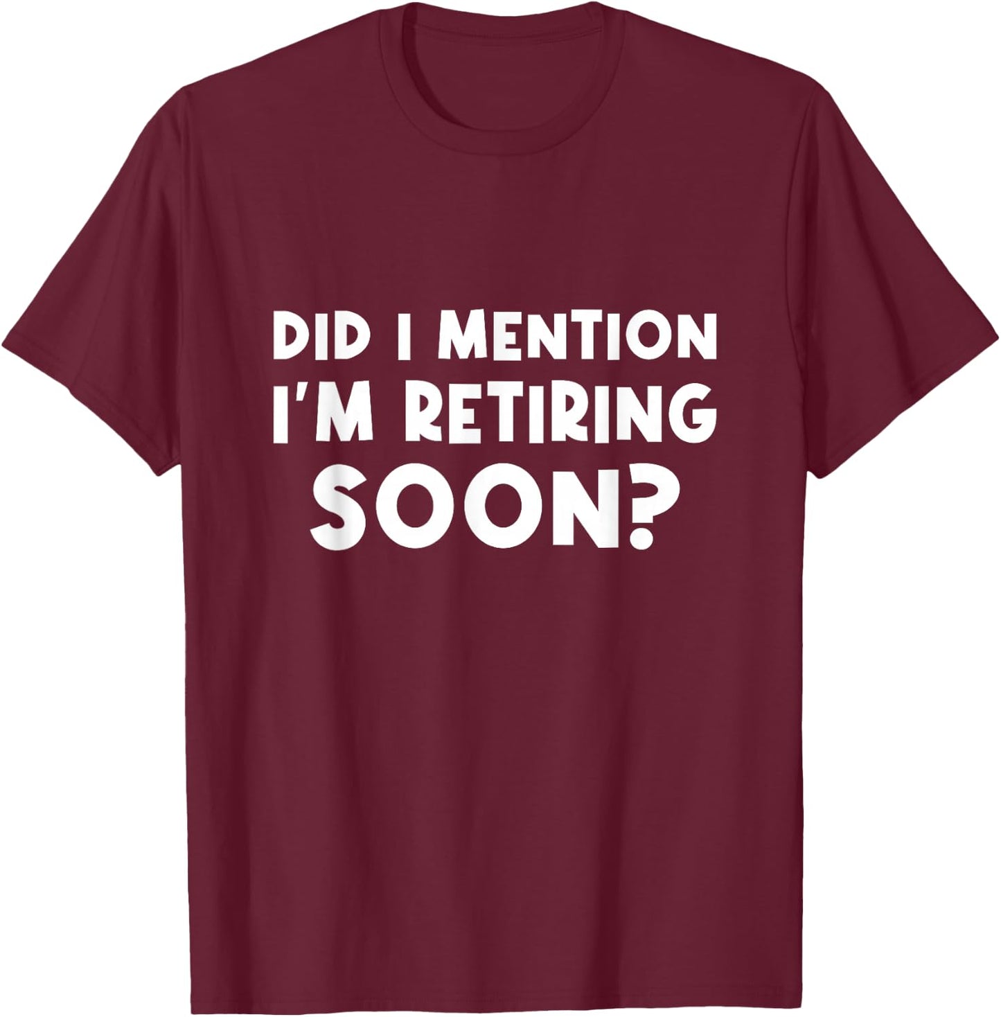 Did I Mention I Am Retiring Soon - Trendy Retirement Design T-Shirt - T-Shirt | Maroon