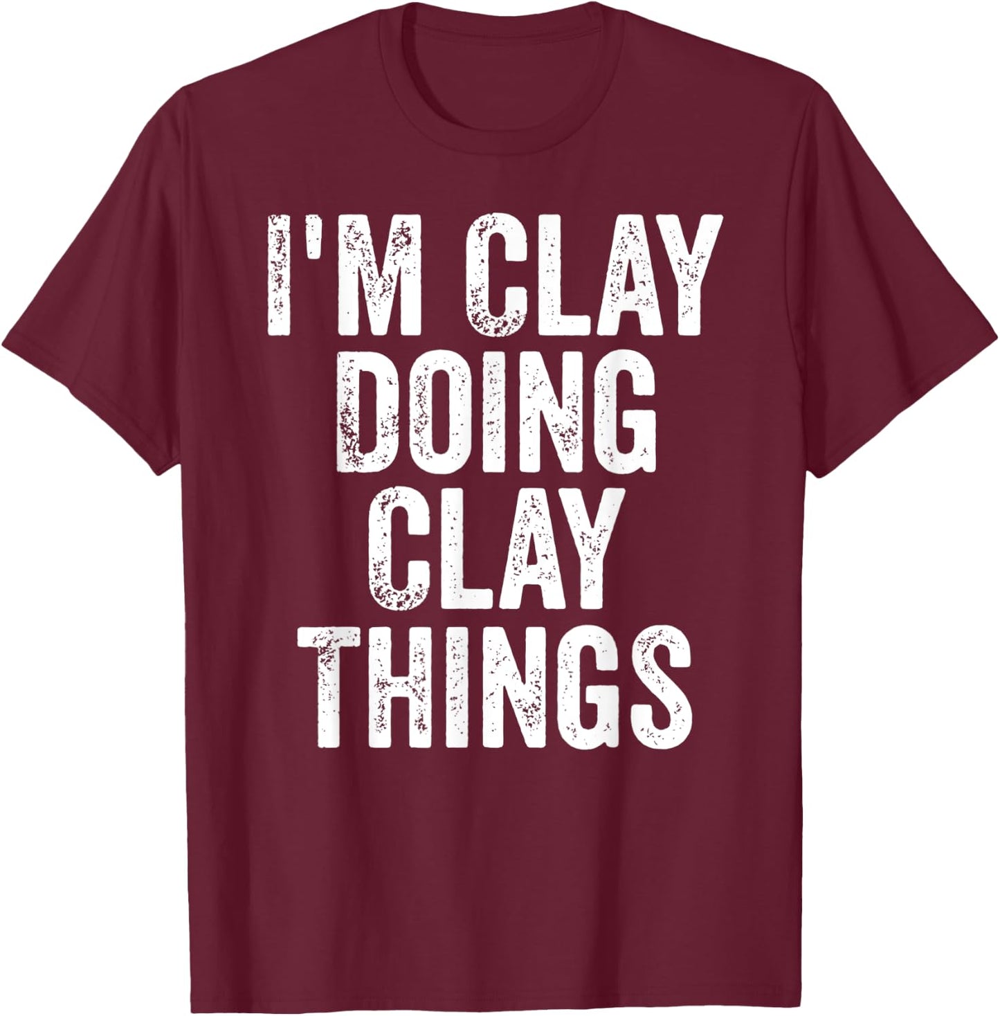 I'm Clay Doing Clay Things Shirt Personalized First Name T-Shirt - T-Shirt | Maroon