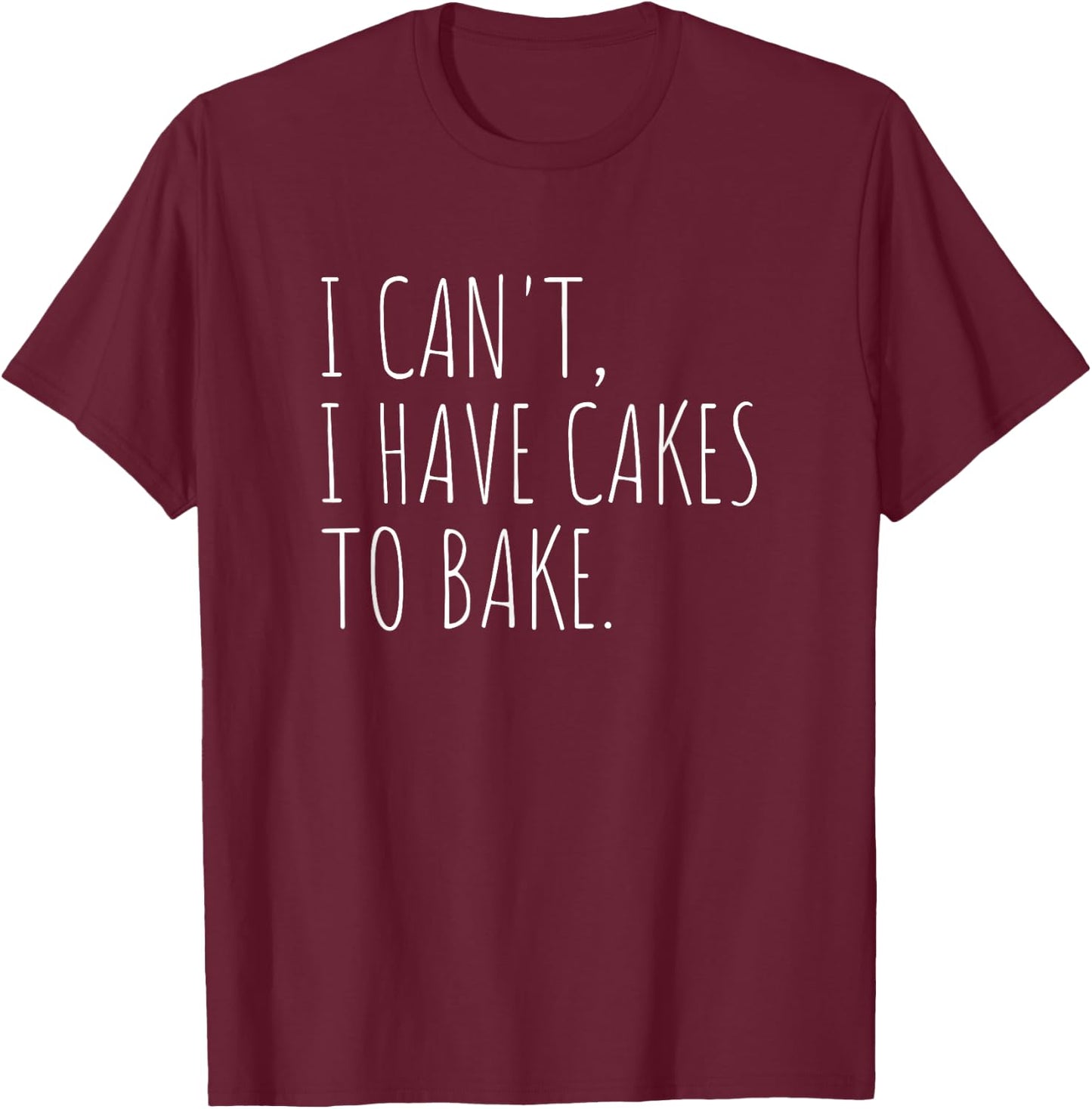I Can't I Have Cakes To Bake Funny Cake Baker T-Shirt - T-Shirt | Maroon