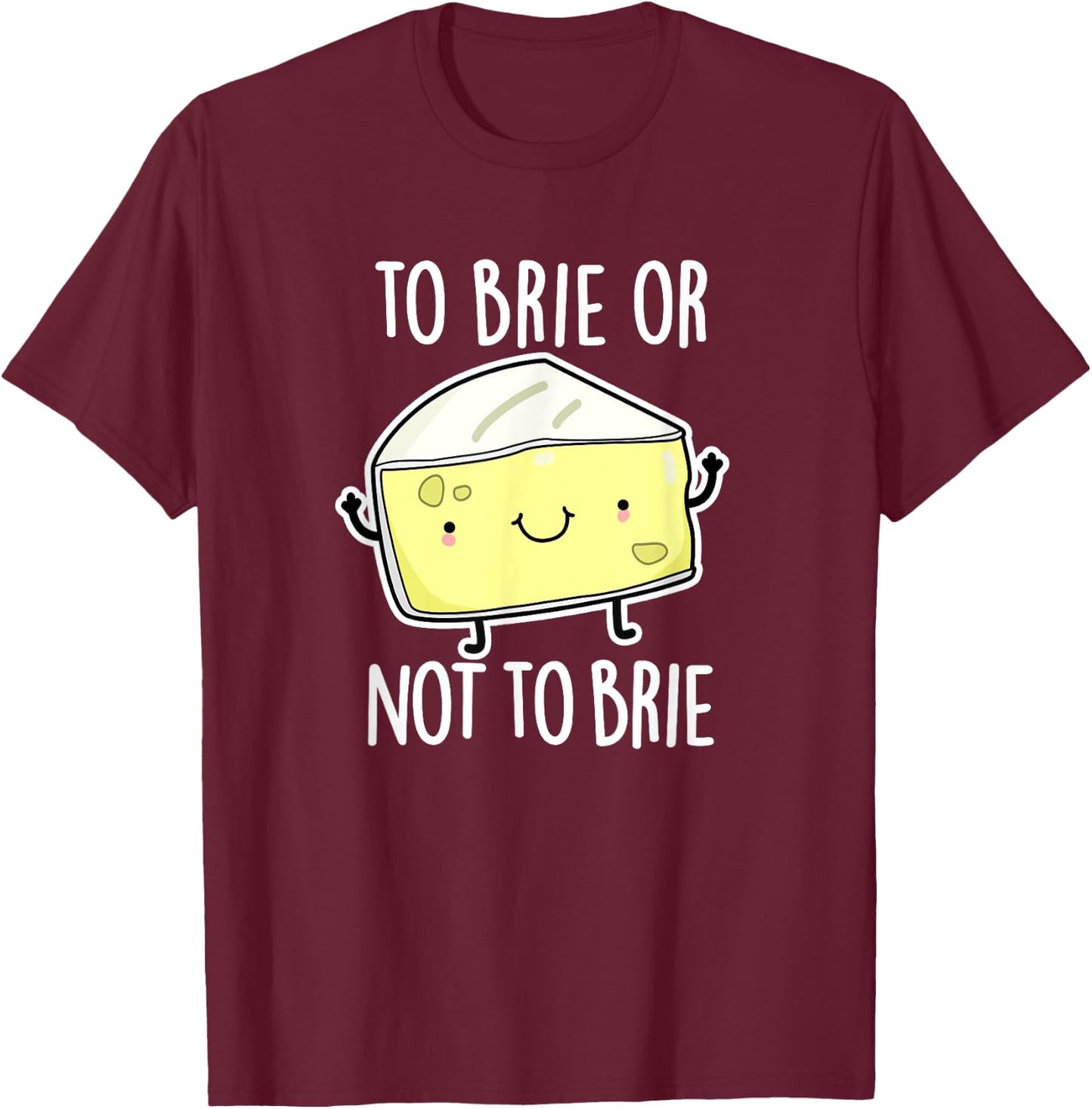 To Brie Or Not To Brie Funny Cheese Pun Gift T-Shirt - T-Shirt | Maroon