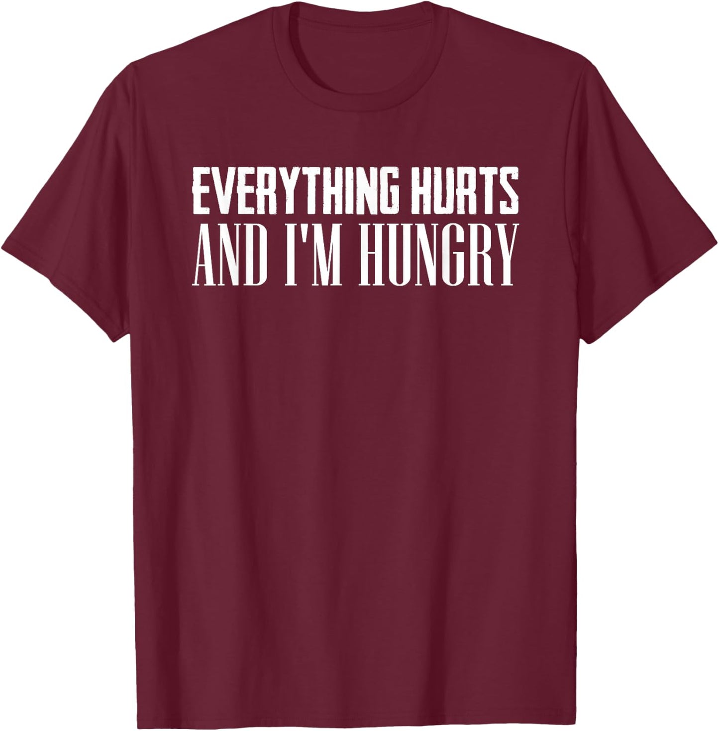 Everything Hurts And I'm Hungry Sarcastic Humor Apparel T-Shirt - T-Shirt | Maroon