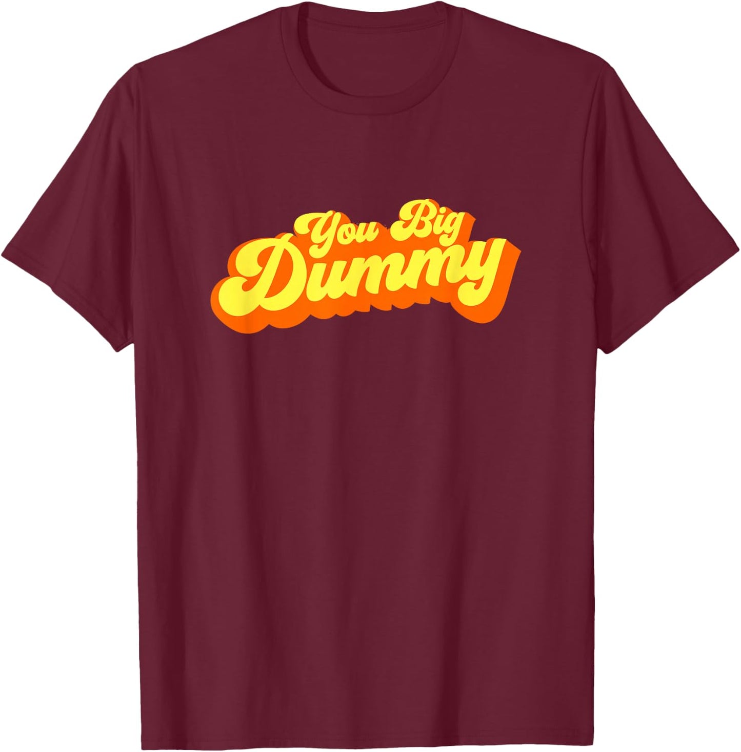 You Big Dummy T-Shirt - T-Shirt | Maroon