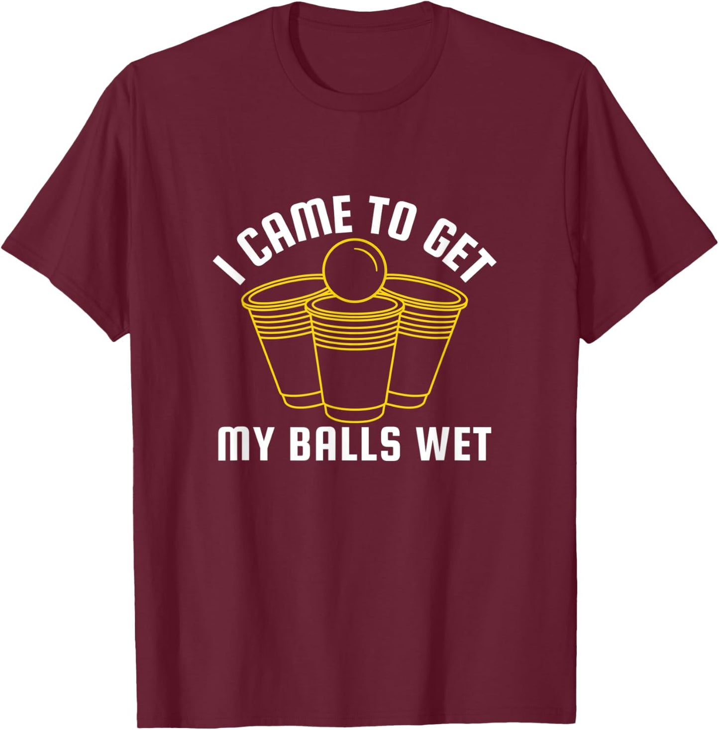 I Came To Get My Balls Wet Beer Pong Frat Drinking Outfit T-Shirt - T-Shirt | Maroon