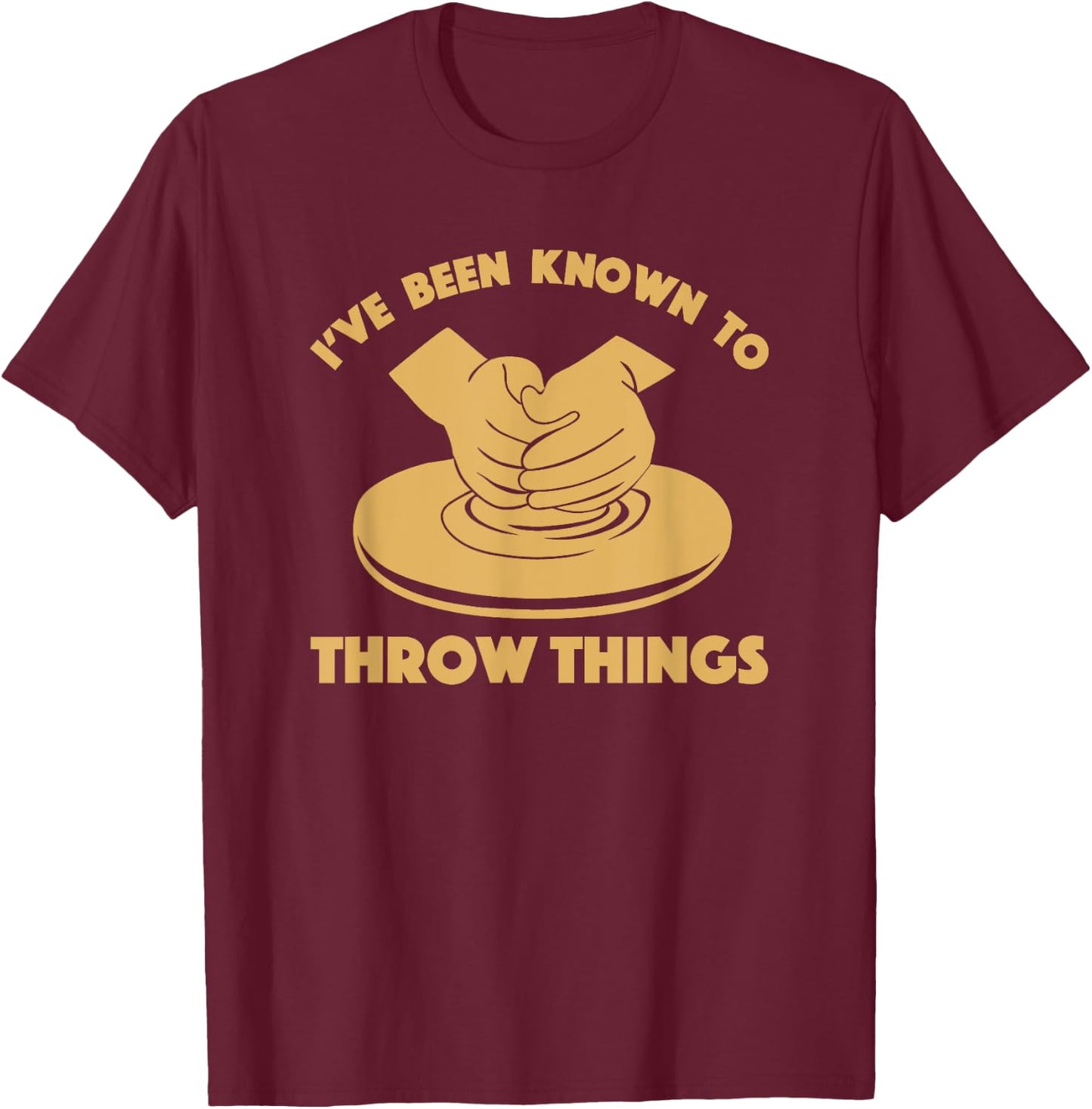 Ceramicist Potter Wheel Pottery Lover & Gifts I've Been Known To Throw Things Funny Pottery Ceramics Gift T-Shirt - T-Shirt | Maroon