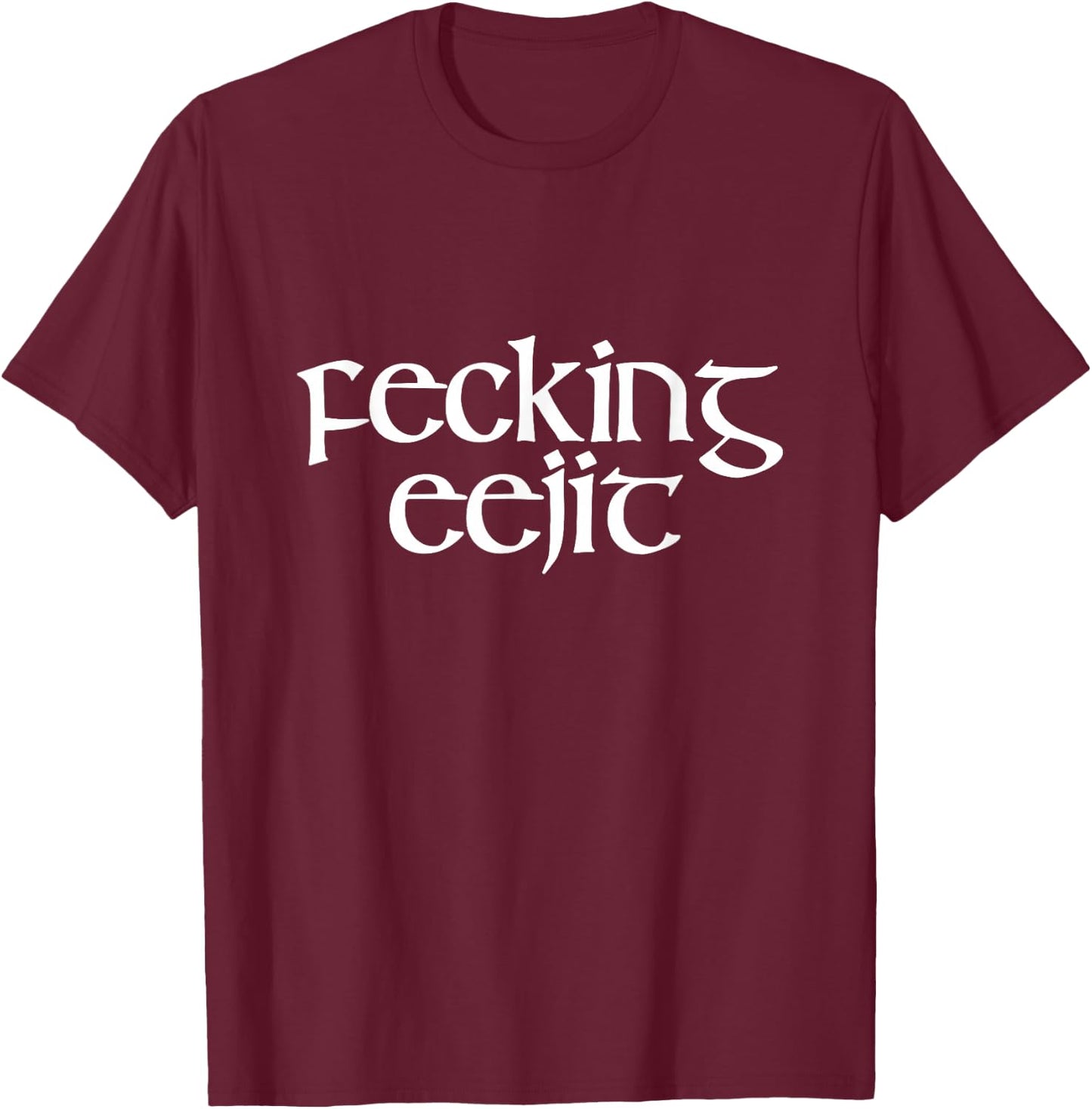 Fecking Eejit Funny Irish Accent Vulgar Parody Green T-Shirt - T-Shirt | Maroon