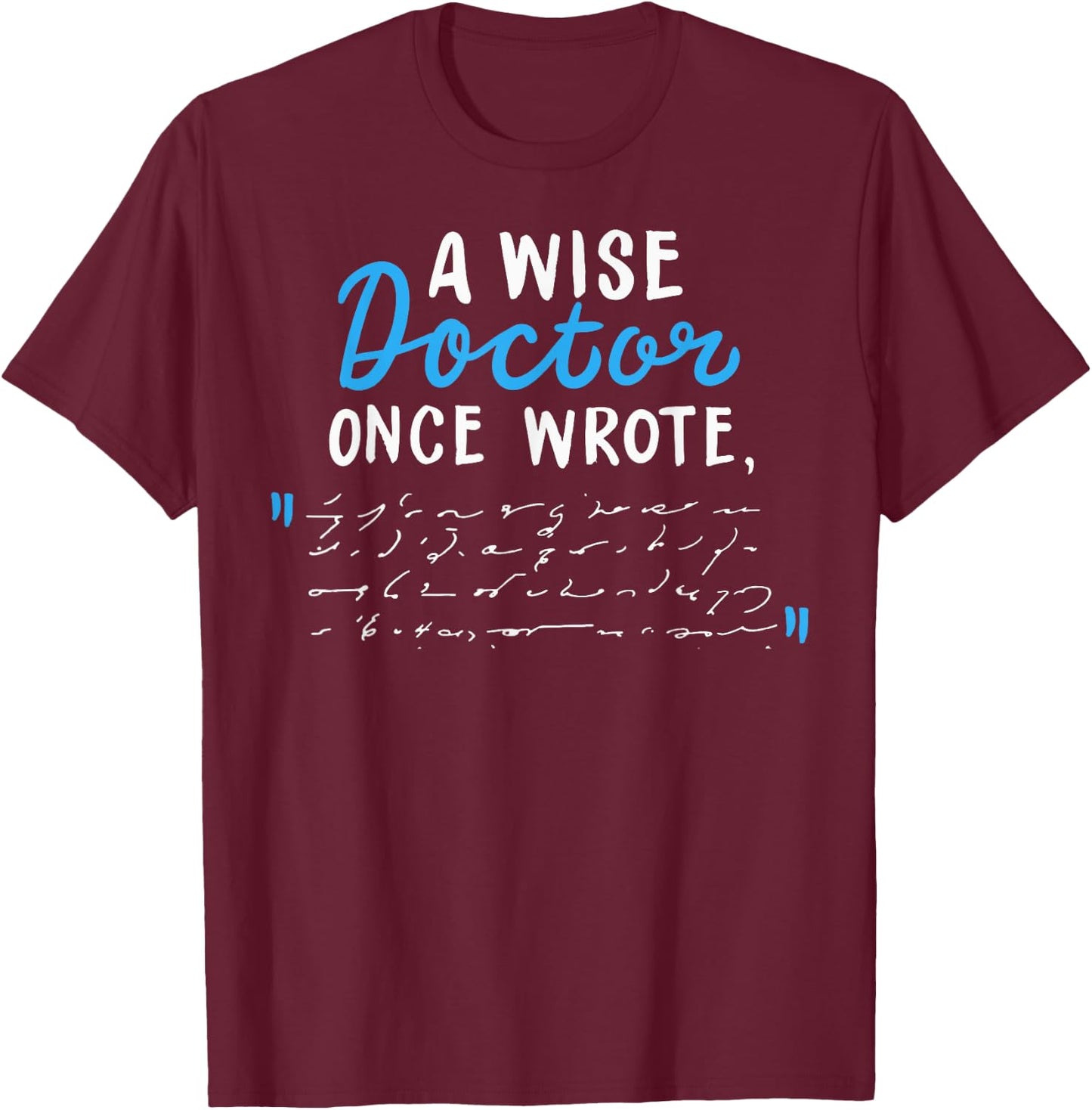 A Wise Doctor Once Wrote Gift Funny Doctor Prescription Joke T-Shirt - T-Shirt | Maroon