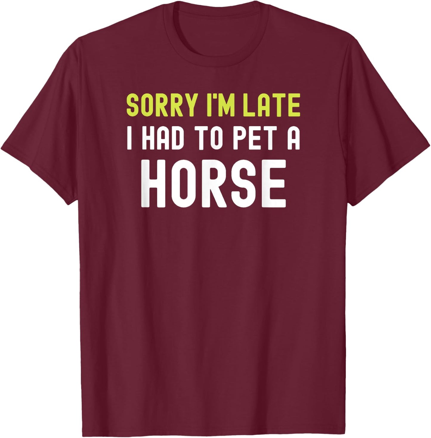 Sorry Im Late I Had To Pet A Horse Love Pony Equestrian Fun T-Shirt - T-Shirt | Maroon