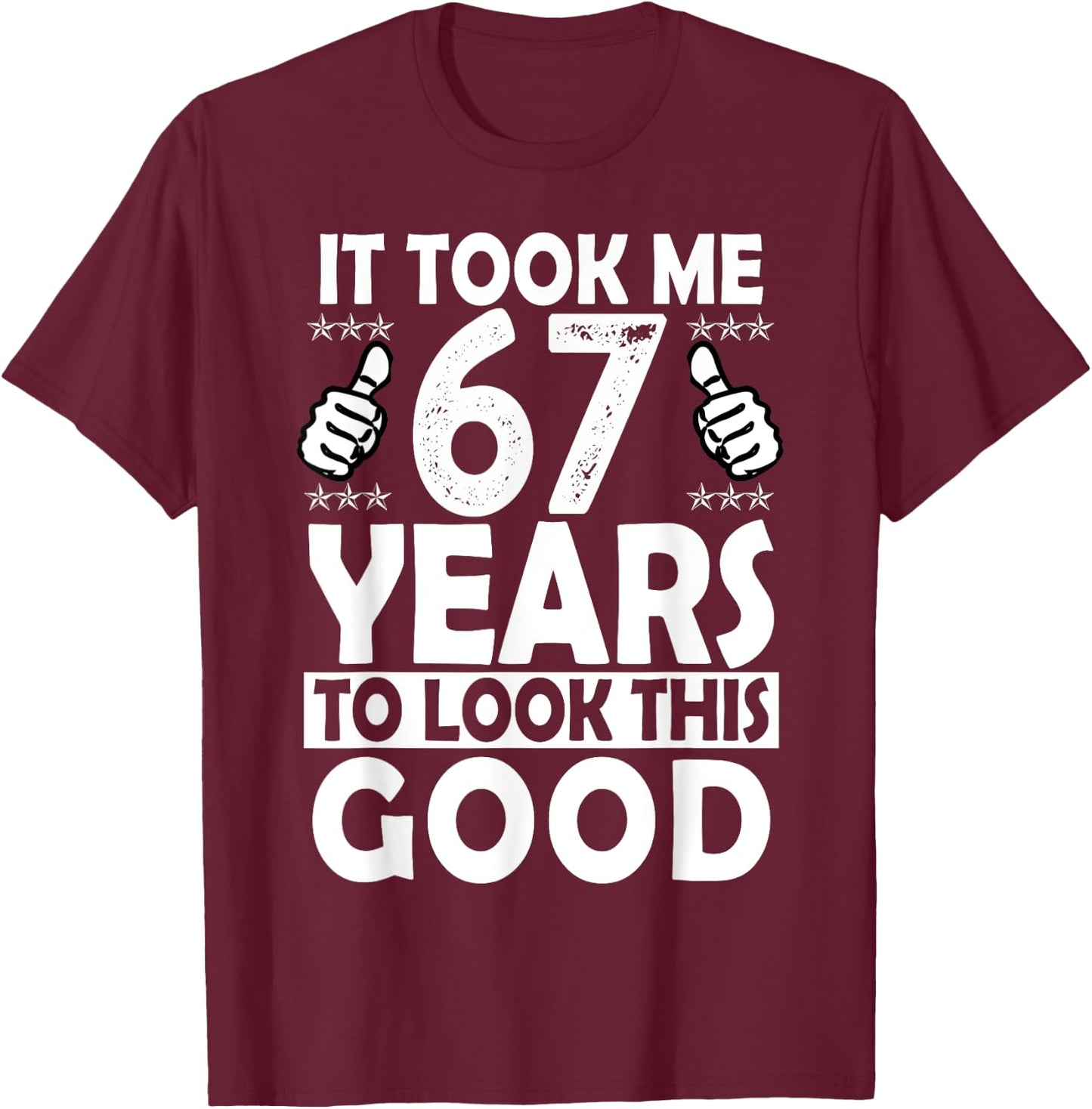 It Took me 67 Years to Look This Good Funny 67 Years Old T-Shirt - T-Shirt | Maroon
