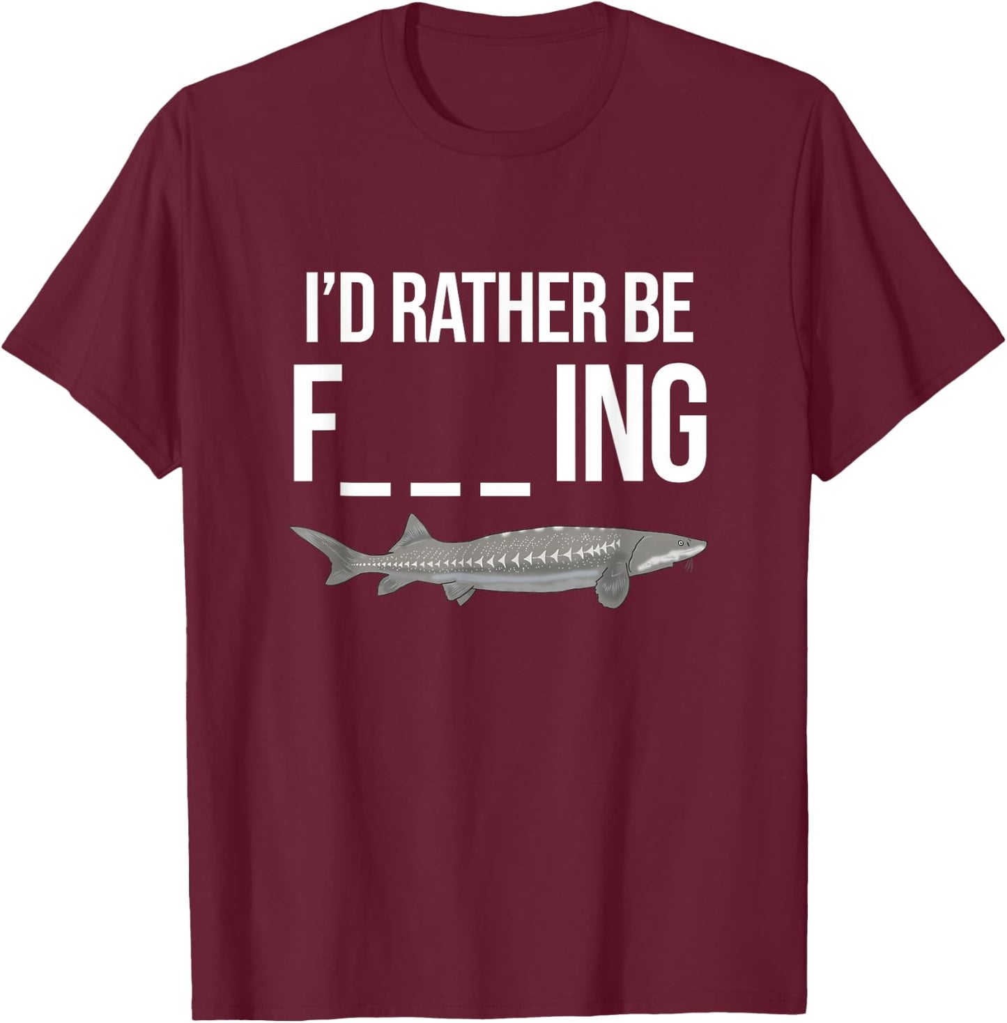 Funny White Sturgeon Fishing Gifts I'd Rather Be T-Shirt - T-Shirt | Maroon