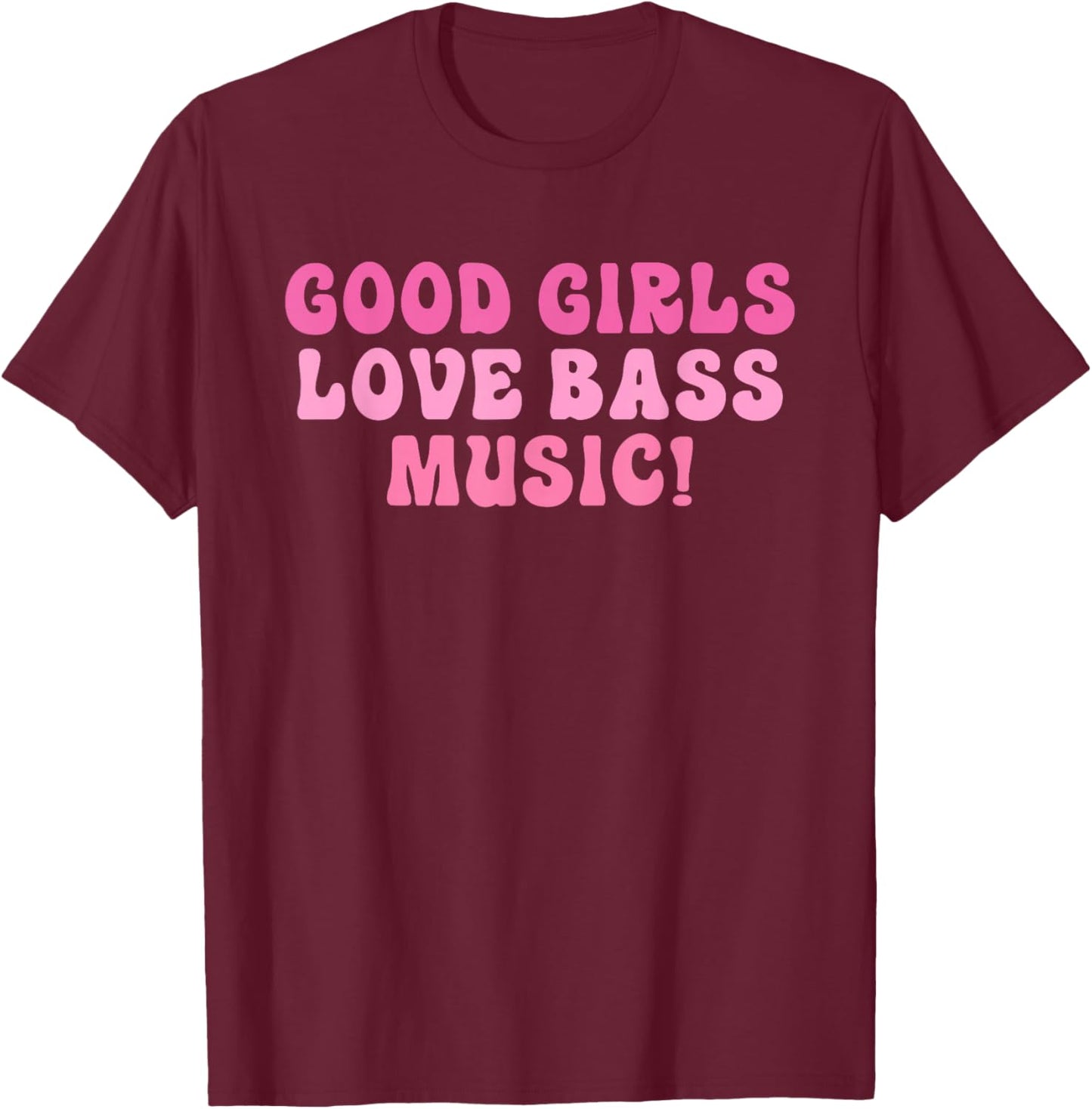 Good Girls Love Bass Music! Apparel T-Shirt - T-Shirt | Maroon