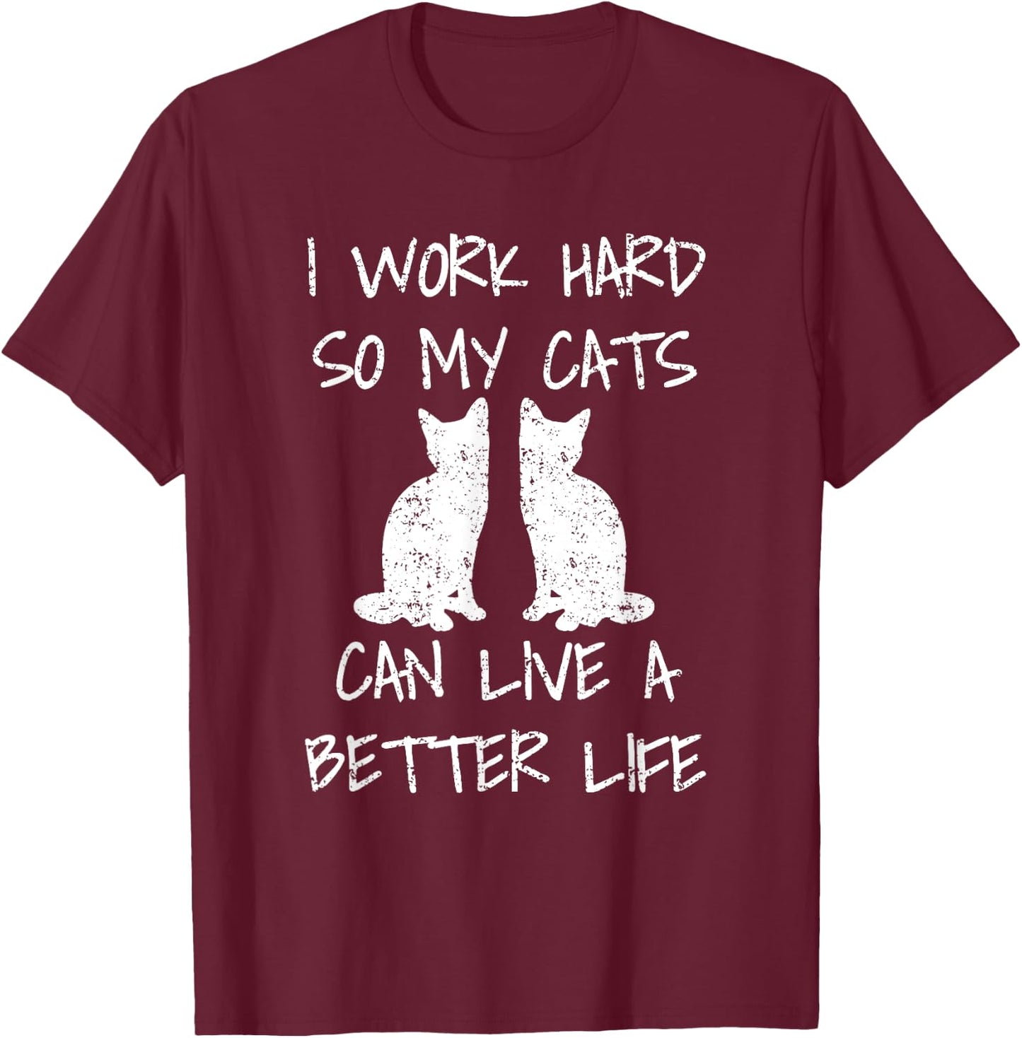 I Work Hard So My Cats Can Live A Better Life T-Shirt - T-Shirt | Maroon