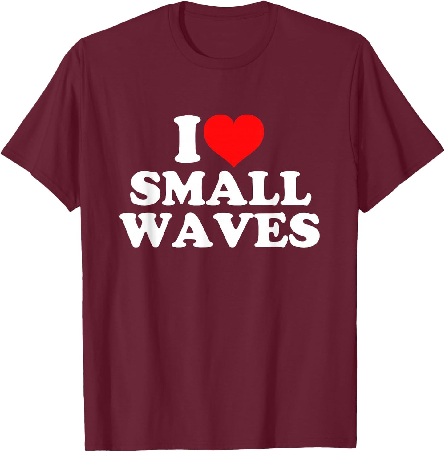 I Love Small Waves T-Shirt - T-Shirt | Maroon