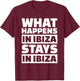 What happens in Ibiza stays in Ibiza T-Shirt - T-Shirt | Maroon