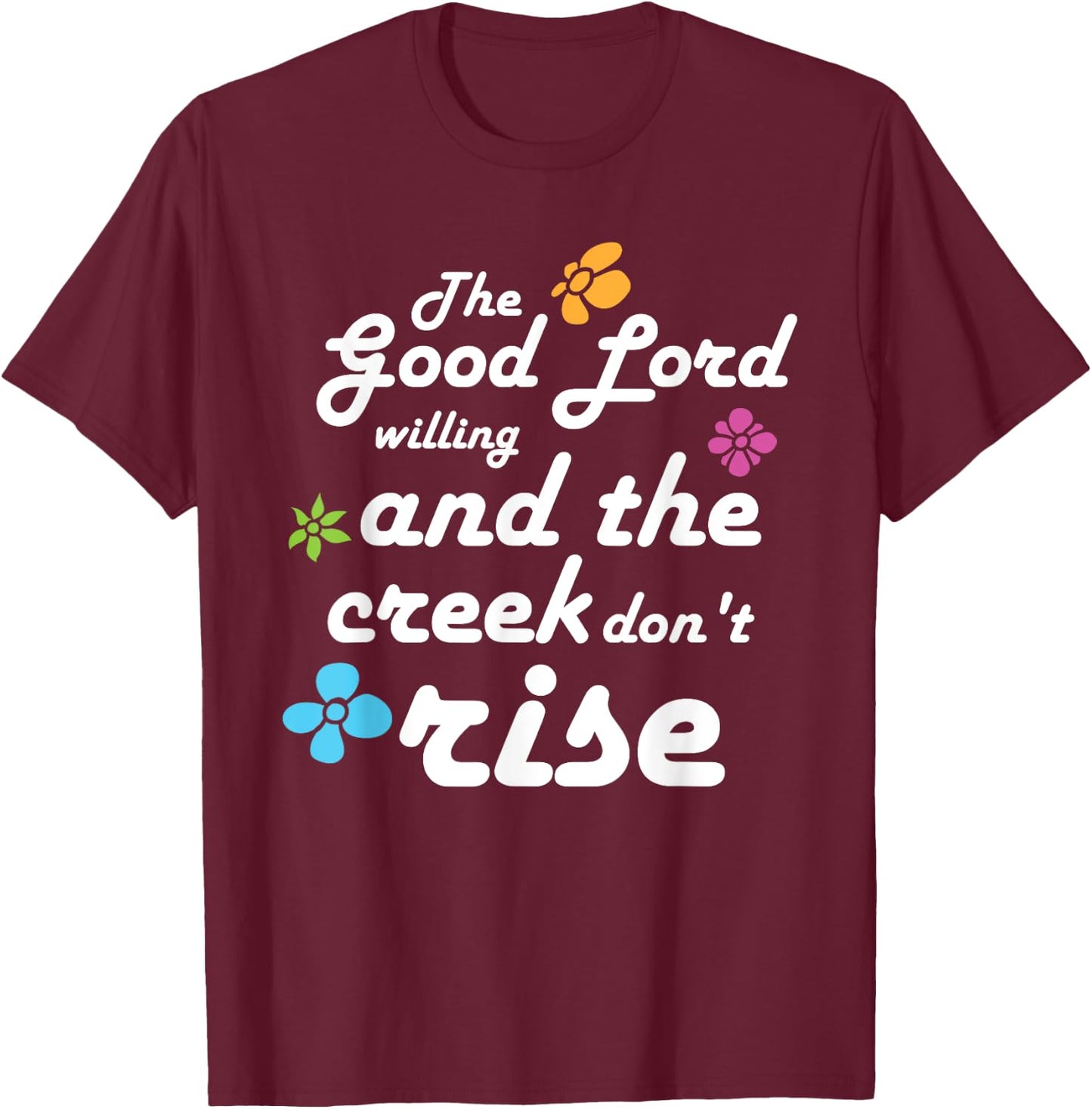 Southern Quote Good Lord Willing and Creek Don't Rise T-Shirt - T-Shirt | Maroon