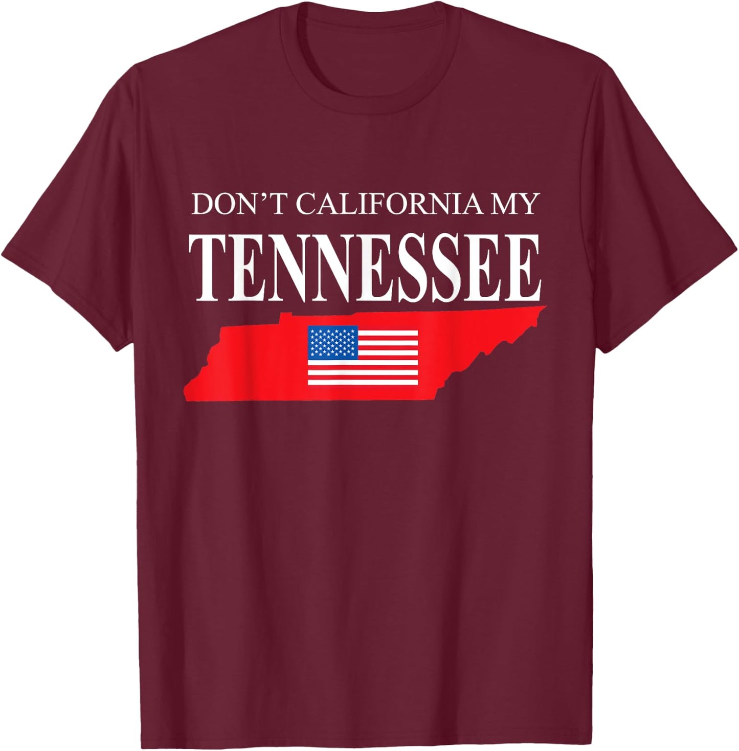 Don't California My Tennessee Anti Liberal Pro Trump T-Shirt - T-Shirt | Maroon