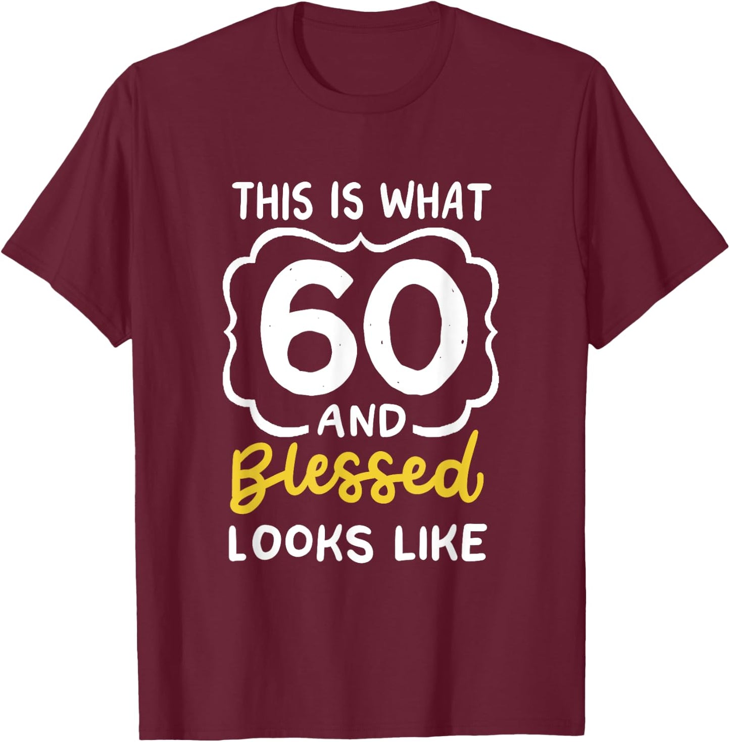 This Is What 60 And Blessed Looks Like 60th Birthday Apparel T-Shirt - T-Shirt | Maroon