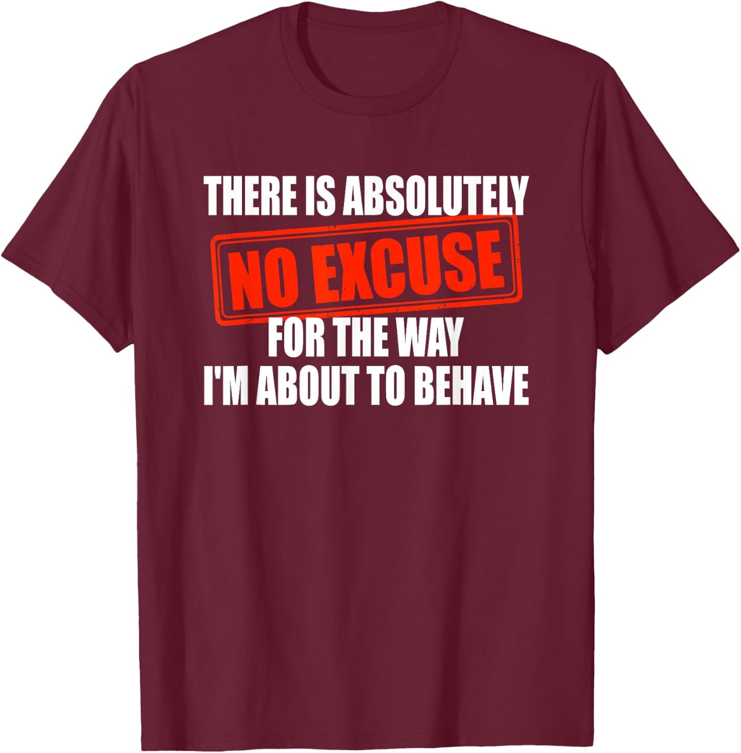 Absolutely No Excuses For The Way I'm About To Behave T-Shirt - T-Shirt | Maroon