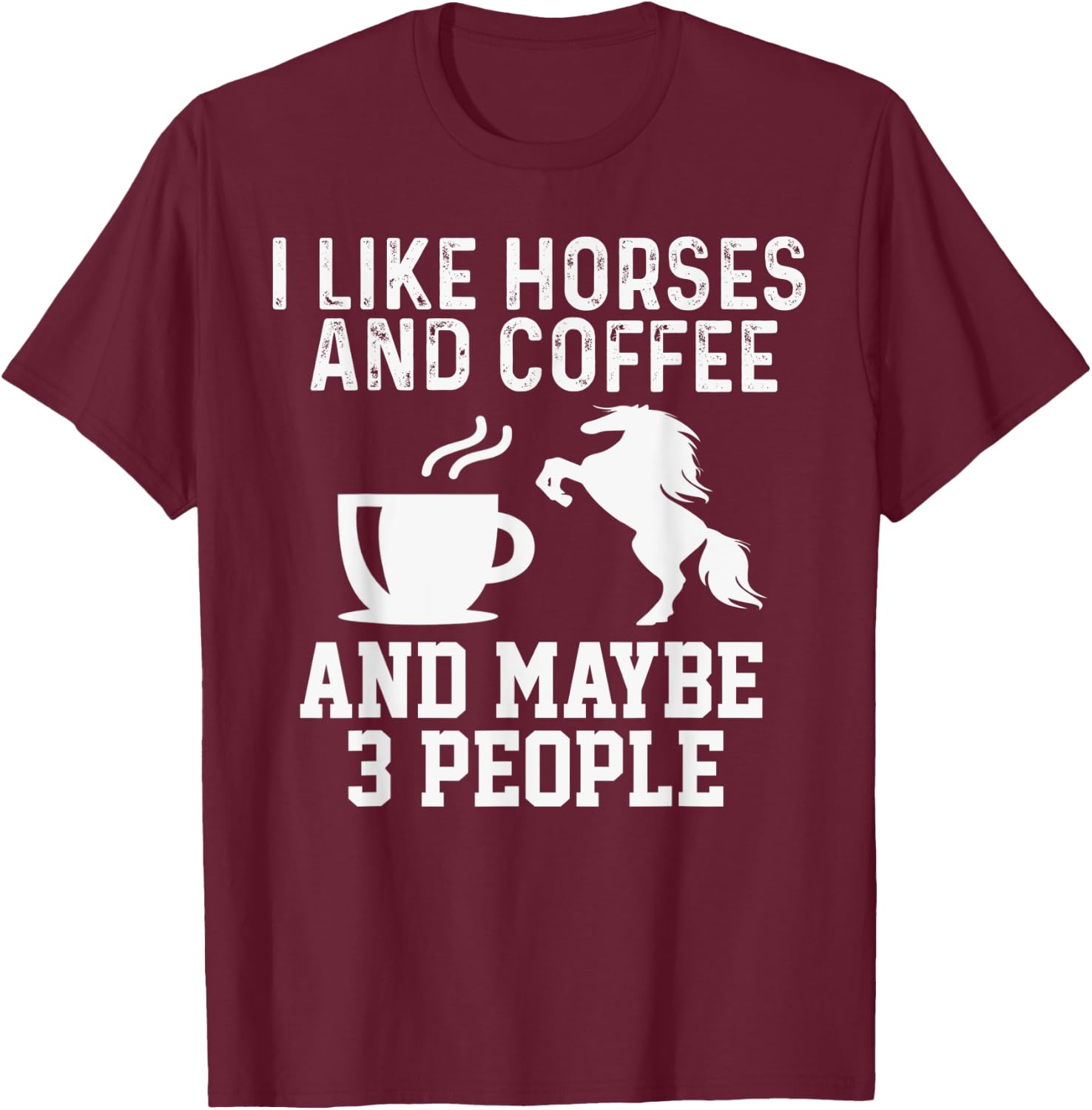 I Like Horses and Coffee And Maybe 3 People Funny Gift T-Shirt - T-Shirt | Maroon