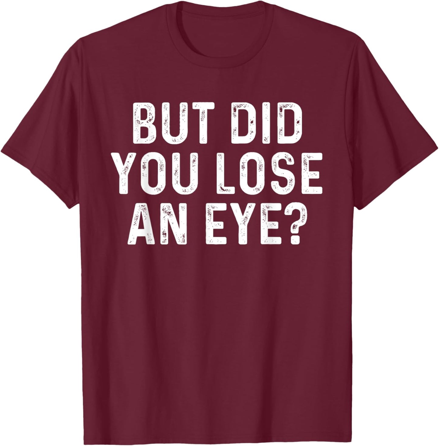 But Did You Lose An Eye? Funny Eye Injury Joke T-Shirt - T-Shirt | Maroon