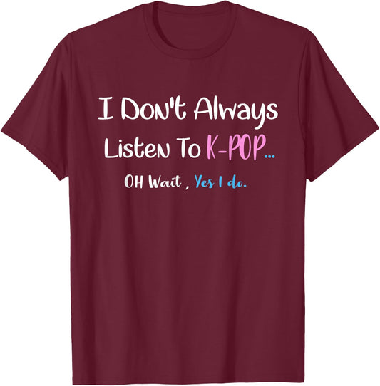 k-pop Shirt i don't always listen to kpop...oh wait,yes I do T-Shirt - T-Shirt | Maroon